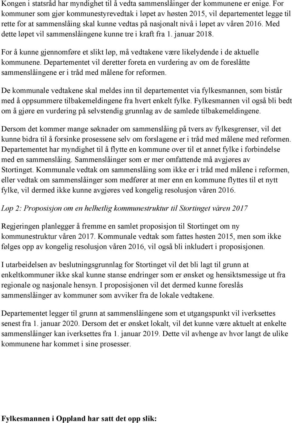 Med dette løpet vil sammenslåingene kunne tre i kraft fra 1. januar 2018. For å kunne gjennomføre et slikt løp, må vedtakene være likelydende i de aktuelle kommunene.