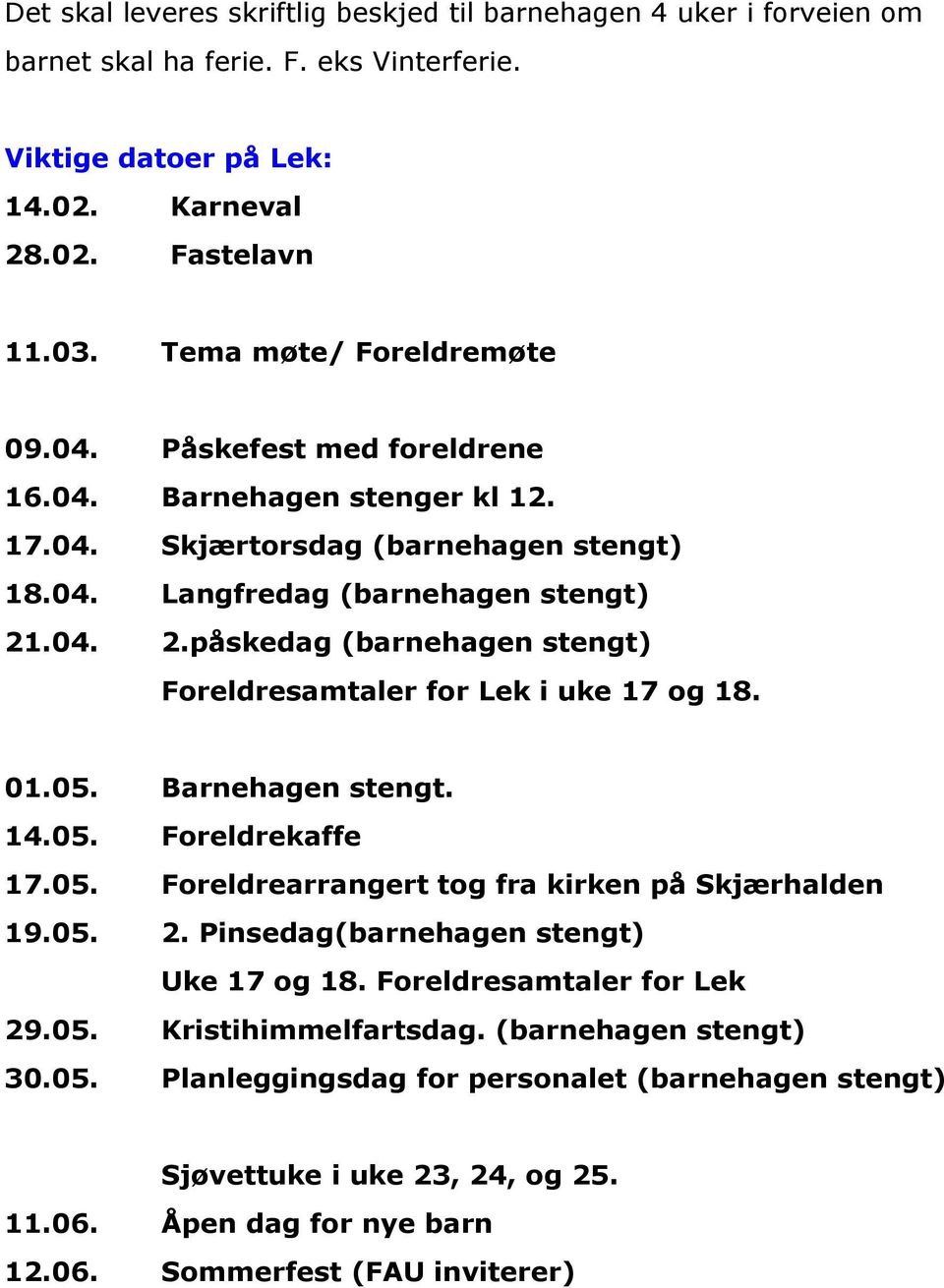 .04. 2.påskedag (barnehagen stengt) Foreldresamtaler for Lek i uke 17 og 18. 01.05. Barnehagen stengt. 14.05. Foreldrekaffe 17.05. Foreldrearrangert tog fra kirken på Skjærhalden 19.05. 2. Pinsedag(barnehagen stengt) Uke 17 og 18.