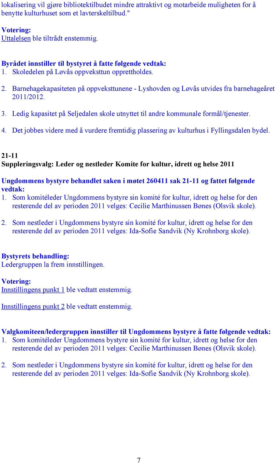 Barnehagekapasiteten på oppveksttunene - Lyshovden og Løvås utvides fra barnehageåret 2011/2012. 3. Ledig kapasitet på Seljedalen skole utnyttet til andre kommunale formål/tjenester. 4.