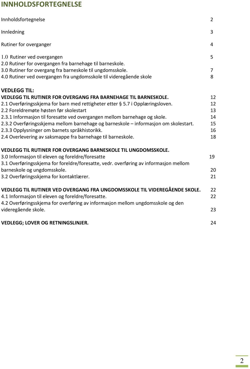 1 Overføringsskjema for barn med rettigheter etter 5.7 i Opplæringsloven. 12 2.2 Foreldremøte høsten før skolestart 13 2.3.1 Informasjon til foresatte ved overgangen mellom barnehage og skole. 14 2.3.2 Overføringsskjema mellom barnehage og barneskole informasjon om skolestart.