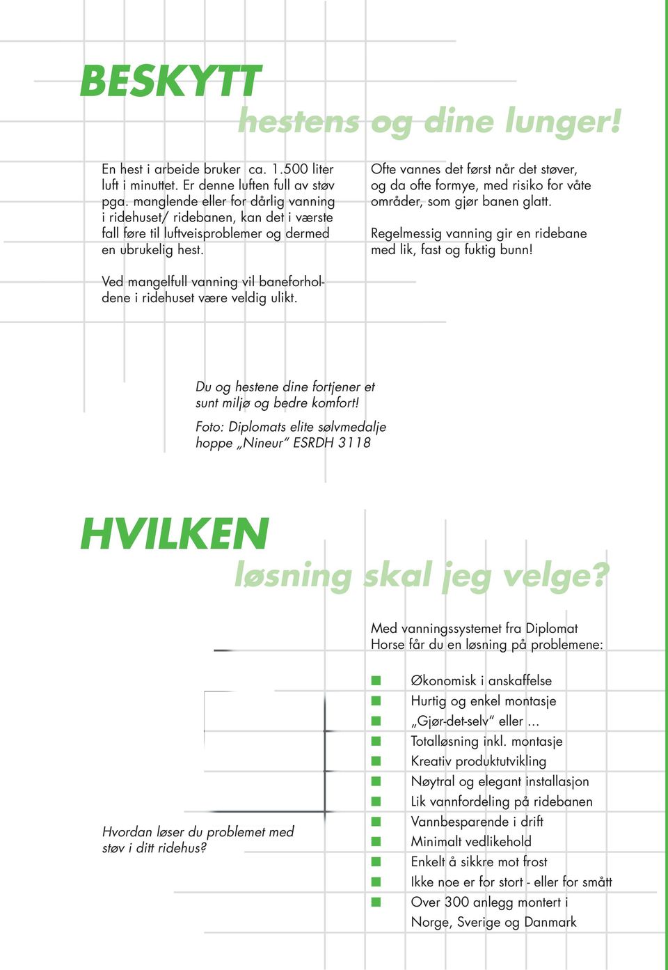 Ofte vannes det først når det støver, og da ofte formye, med risiko for våte områder, som gjør banen glatt. Regelmessig vanning gir en ridebane med lik, fast og fuktig bunn!