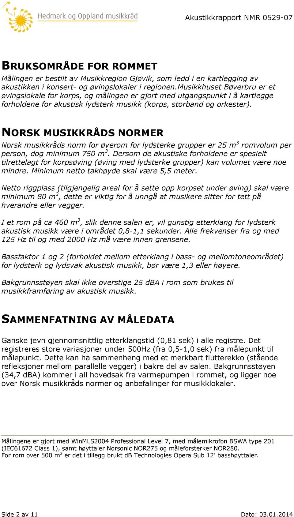 NORSK MUSIKKRÅDS NORMER Norsk musikkråds norm for øverom for lydsterke grupper er 25 m 3 romvolum per person, dog minimum 750 m 3.