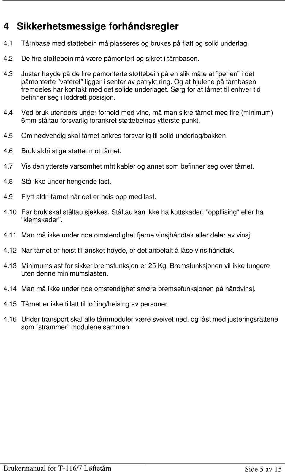 4 Ved bruk utendørs under forhold med vind, må man sikre tårnet med fire (minimum) 6mm ståltau forsvarlig forankret støttebeinas ytterste punkt. 4.