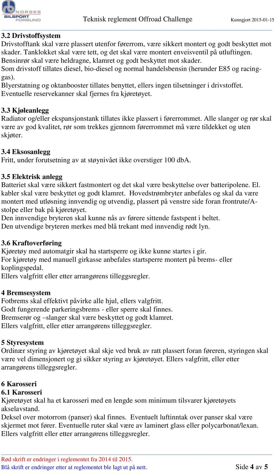 Som drivstoff tillates diesel, bio-diesel og normal handelsbensin (herunder E85 og racinggas). Blyerstatning og oktanbooster tillates benyttet, ellers ingen tilsetninger i drivstoffet.