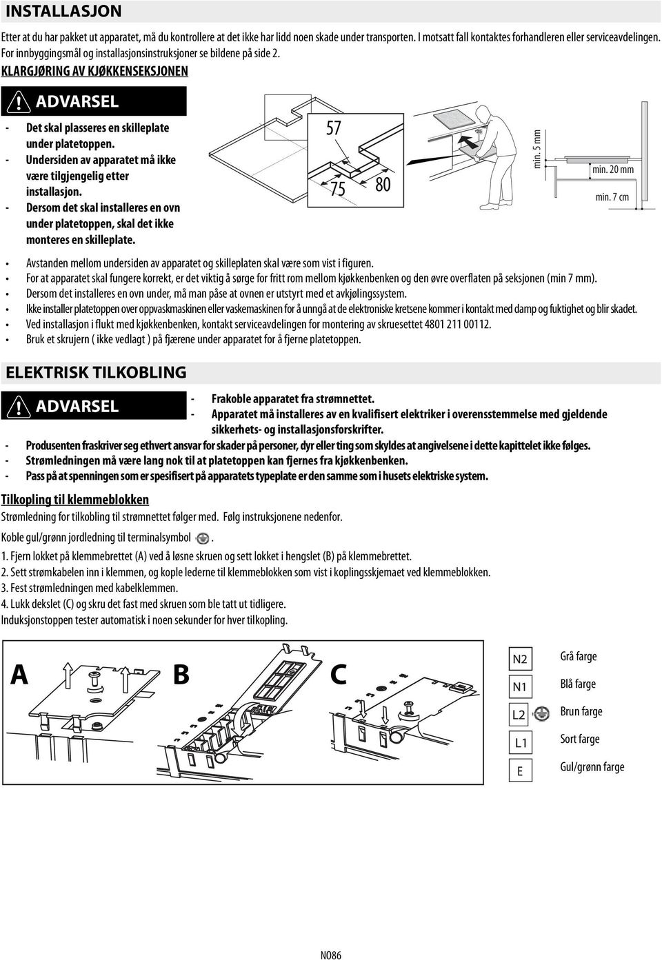 - Undersiden av apparatet må ikke min. 20 mm være tilgjengelig etter installasjon. 75 80 min. 7 cm - Dersom det skal installeres en ovn under platetoppen, skal det ikke monteres en skilleplate.