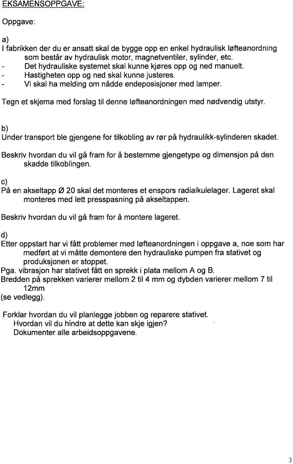 Tegn et skjema med forslag til denne løfteanordningen med nødvendig utstyr b) Under transport ble gjengene for tilkobling av rør på hydraulikk-sylinderen skadet Beskriv hvordan du vil gå fram for å