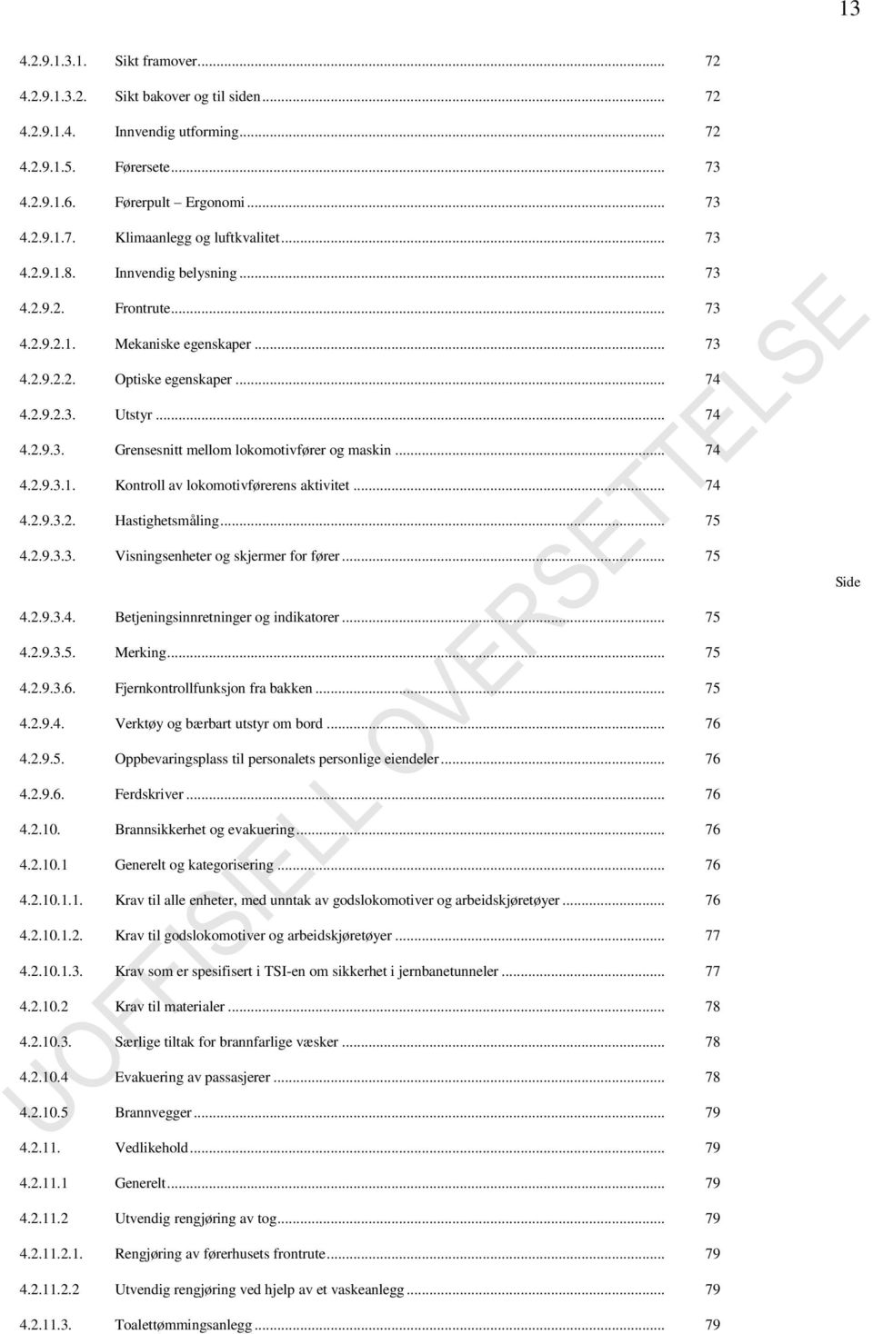 .. 74 4.2.9.3.1. Kontroll av lokomotivførerens aktivitet... 74 4.2.9.3.2. Hastighetsmåling... 75 4.2.9.3.3. Visningsenheter og skjermer for fører... 75 Side 4.2.9.3.4. Betjeningsinnretninger og indikatorer.