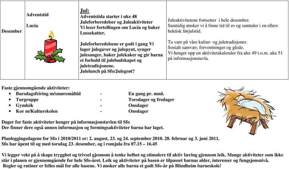 Juleforberedelsene er godt i gang Vi lager julegaver og julepynt, synger julesanger, baker julekaker og gir barna et forhold til julebudskapet og juletradisjonene. Julelunch på Sfo/Julegrøt?