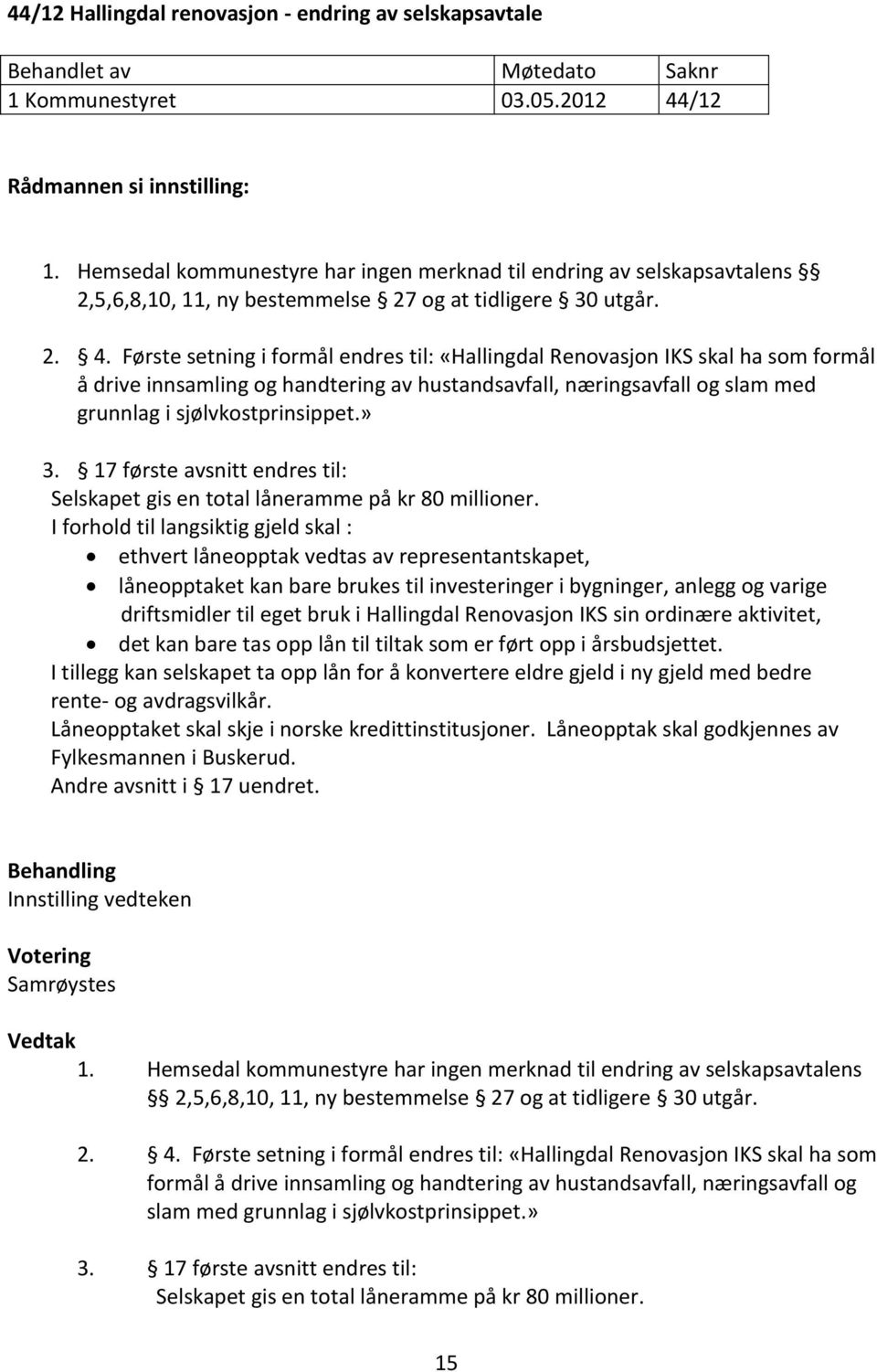 Første setning i formål endres til: «Hallingdal Renovasjon IKS skal ha som formål å drive innsamling og handtering av hustandsavfall, næringsavfall og slam med grunnlag i sjølvkostprinsippet.» 3.