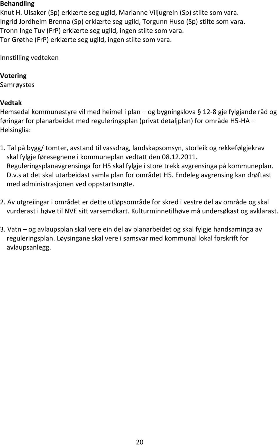 Hemsedal kommunestyre vil med heimel i plan og bygningslova 12-8 gje fylgjande råd og føringar for planarbeidet med reguleringsplan (privat detaljplan) for område H5-HA Helsinglia: 1.