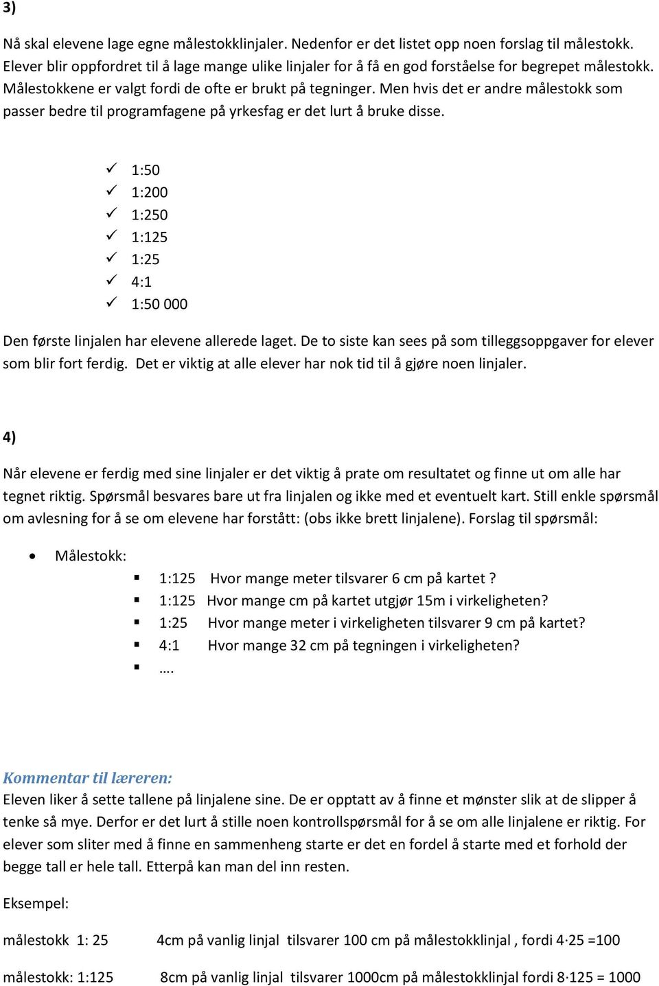 Men hvis det er andre målestokk som passer bedre til programfagene på yrkesfag er det lurt å bruke disse. 1:50 1:200 1:250 1:125 1:25 4:1 1:50 000 Den første linjalen har elevene allerede laget.