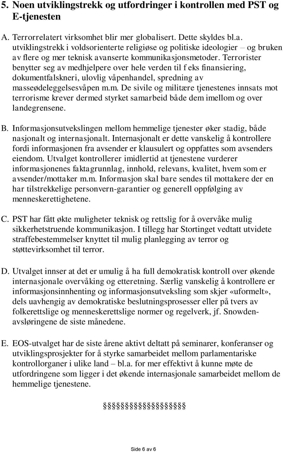 Terrorister benytter seg av medhjelpere over hele verden til f eks finansiering, dokumentfalskneri, ulovlig våpenhandel, spredning av masseødeleggelsesvåpen m.m. De sivile og militære tjenestenes innsats mot terrorisme krever dermed styrket samarbeid både dem imellom og over landegrensene.