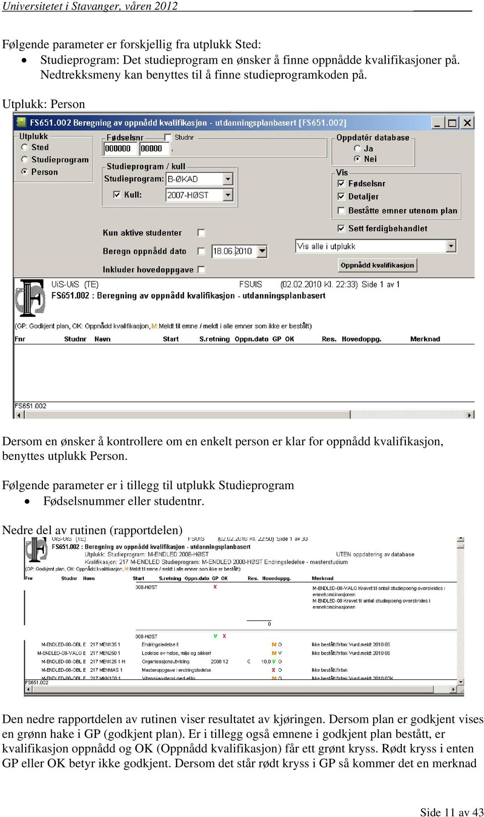 Følgende parameter er i tillegg til utplukk Studieprogram Fødselsnummer eller studentnr. Nedre del av rutinen (rapportdelen) Den nedre rapportdelen av rutinen viser resultatet av kjøringen.