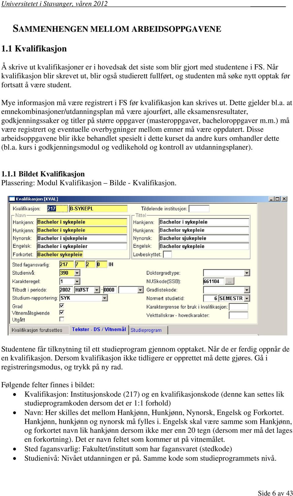 Mye informasjon må være registrert i FS før kvalifikasjon kan skrives ut. Dette gjelder bl.a. at emnekombinasjoner/utdanningsplan må være ajourført, alle eksamensresultater, godkjenningssaker og titler på større oppgaver (masteroppgaver, bacheloroppgaver m.