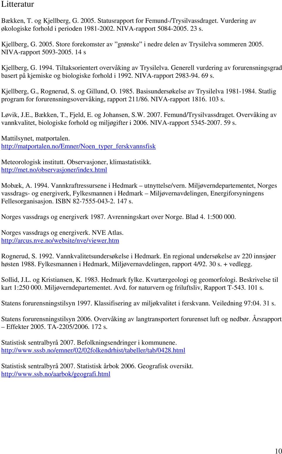 69 s. Kjellberg, G., Rognerud, S. og Gillund, O. 1985. Basisundersøkelse av Trysilelva 1981-1984. Statlig program for forurensningsovervåking, rapport 211/86. NIVA-rapport 1816. 13 s. Løvik, J.E.