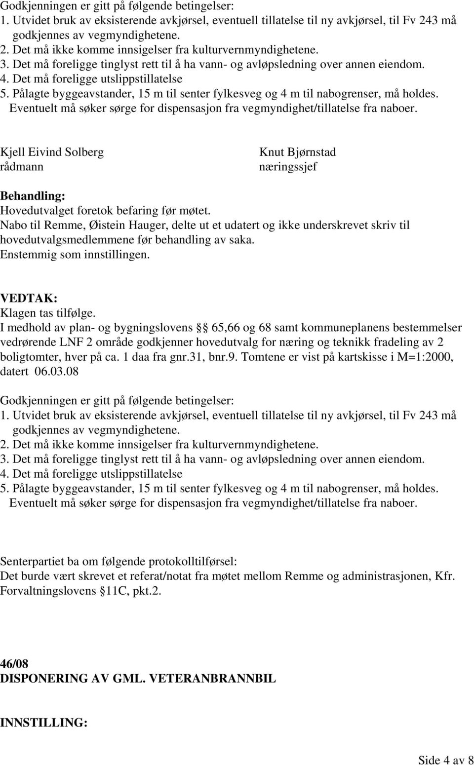 Pålagte byggeavstander, 15 m til senter fylkesveg og 4 m til nabogrenser, må holdes. Eventuelt må søker sørge for dispensasjon fra vegmyndighet/tillatelse fra naboer.