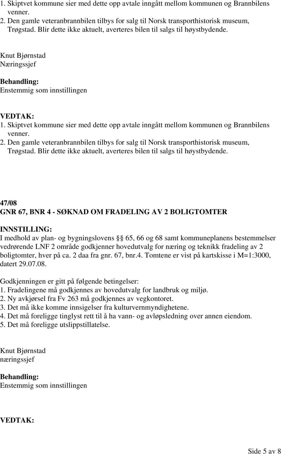 47/08 GNR 67, BNR 4 - SØKNAD OM FRADELING AV 2 BOLIGTOMTER I medhold av plan- og bygningslovens 65, 66 og 68 samt kommuneplanens bestemmelser vedrørende LNF 2 område godkjenner hovedutvalg for næring