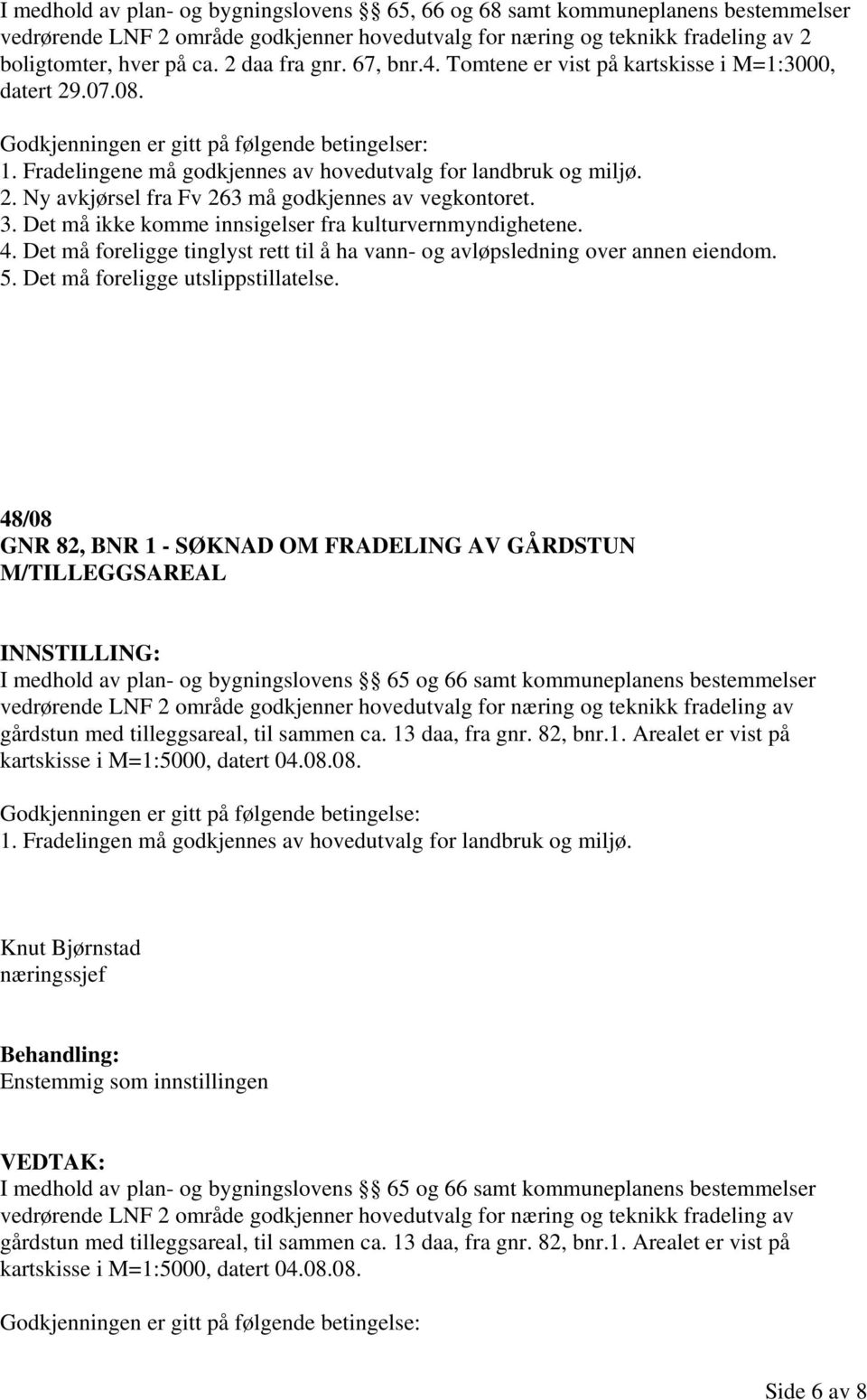 2. Ny avkjørsel fra Fv 263 må godkjennes av vegkontoret. 3. Det må ikke komme innsigelser fra kulturvernmyndighetene. 4.