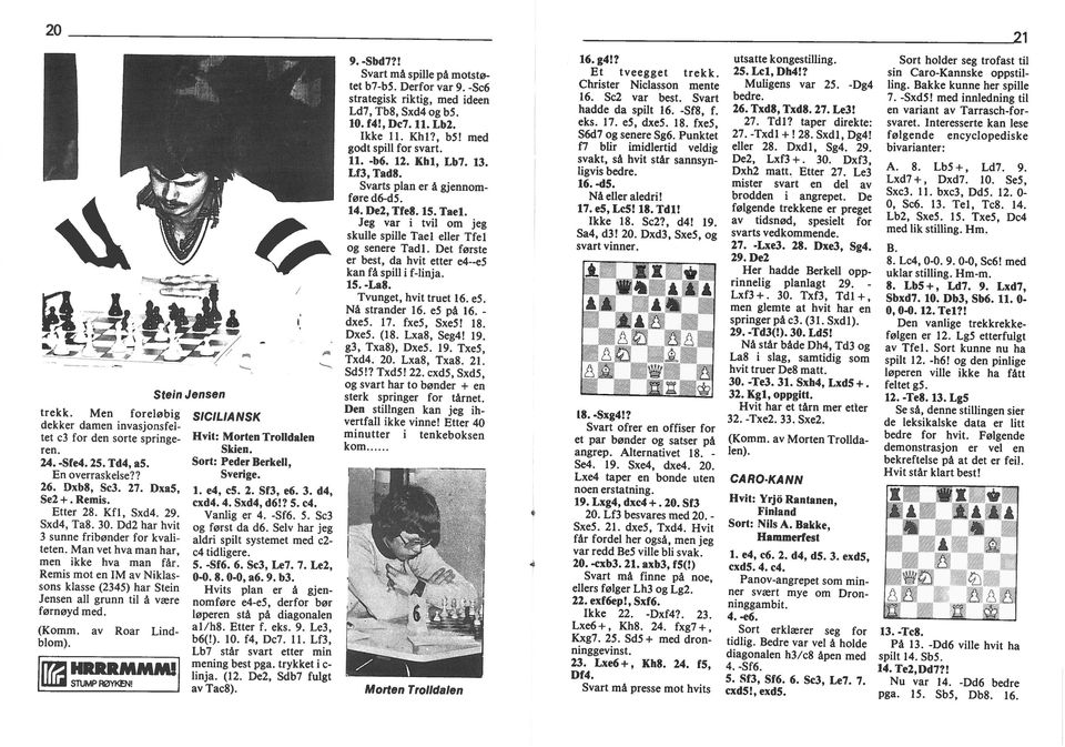 av Roar Lnd blom). rr HRRRMMM! Sten Jensen SCLA NSK Hvt: Morten Troldalen Sken. Sort: Peder Berkell, Sverge. 1. e4, c5. 2. Sf3, e6. 3. d4, cxd4. 4. Sxd4, d6!? 5. c4. Vanlg er 4. -Sf6. 5. Sc3 og først da d6.