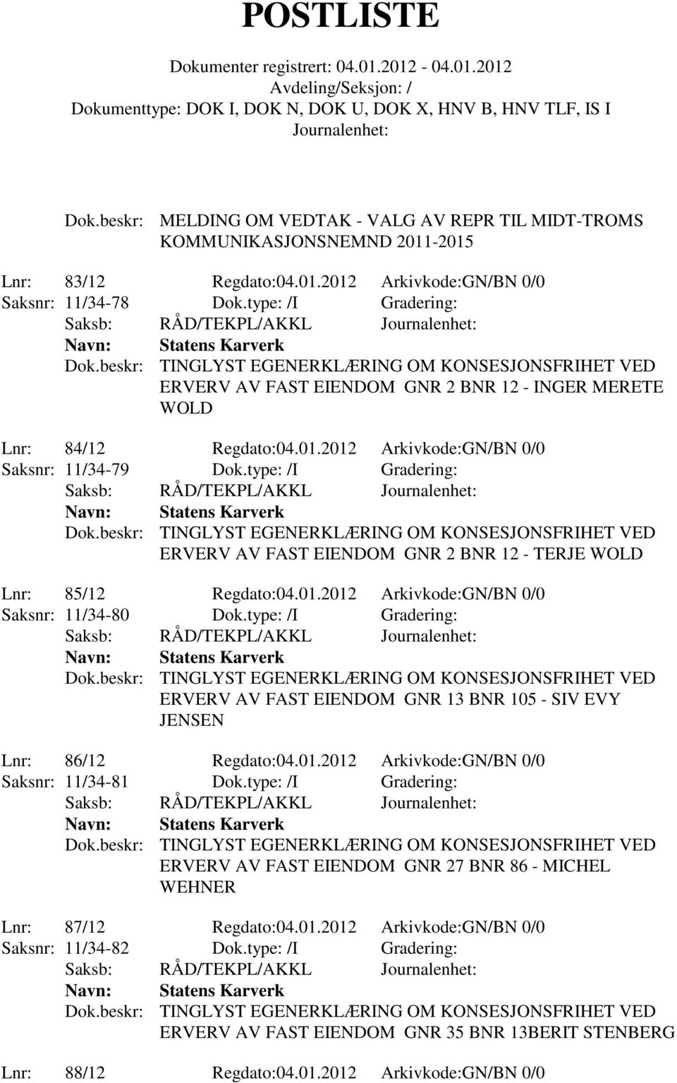 type: /I Gradering: ERVERV AV FAST EIENDOM GNR 2 BNR 12 - TERJE WOLD Lnr: 85/12 Regdato:04.01.2012 Arkivkode:GN/BN 0/0 Saksnr: 11/34-80 Dok.