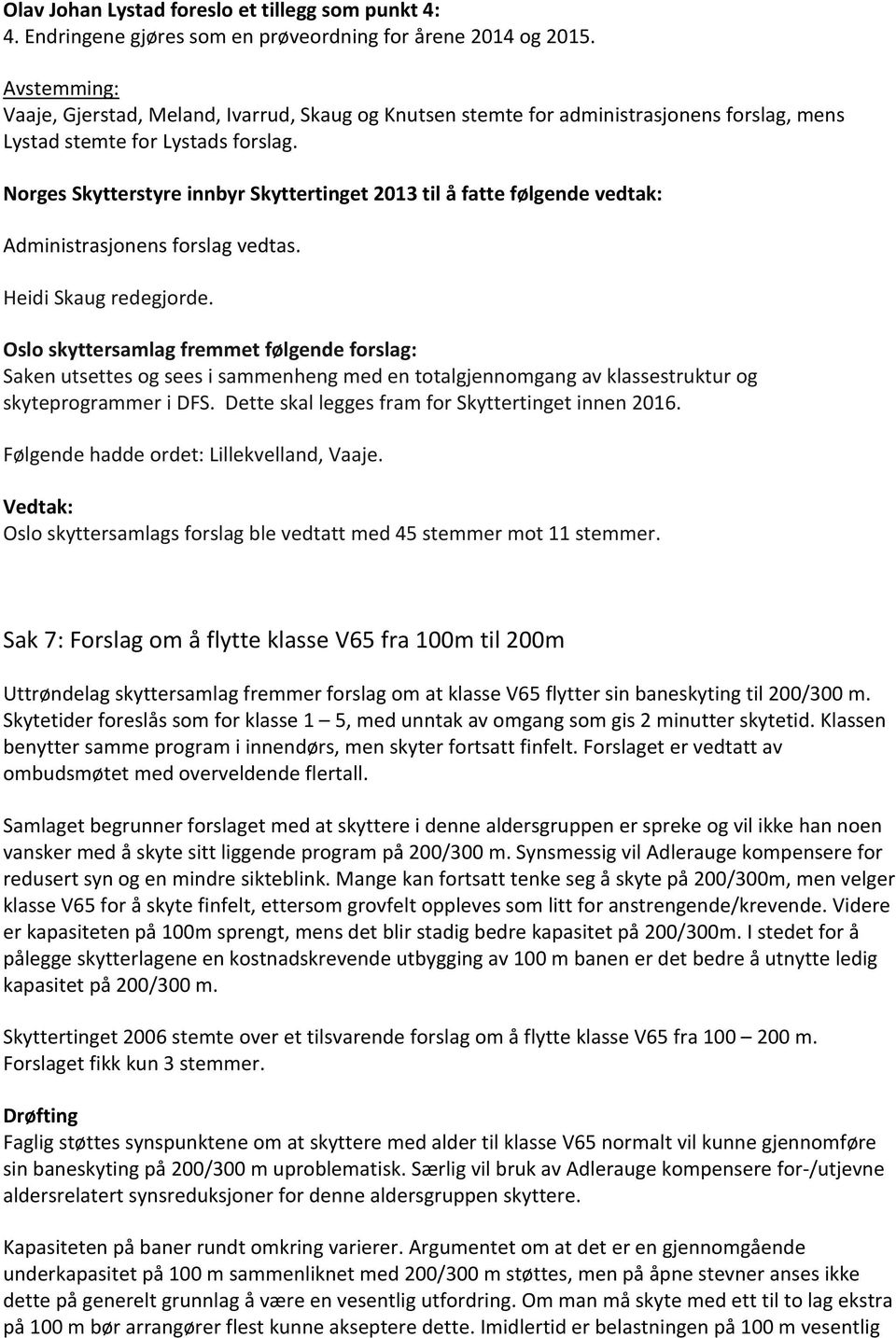 Norges Skytterstyre innbyr Skyttertinget 2013 til å fatte følgende vedtak: Administrasjonens forslag vedtas. Heidi Skaug redegjorde.