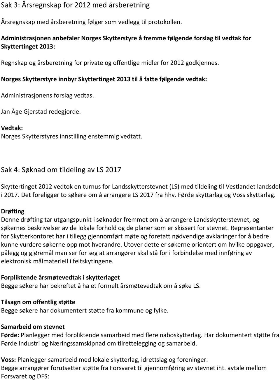 Norges Skytterstyre innbyr Skyttertinget 2013 til å fatte følgende vedtak: Administrasjonens forslag vedtas. Jan Åge Gjerstad redegjorde. Vedtak: Norges Skytterstyres innstilling enstemmig vedtatt.