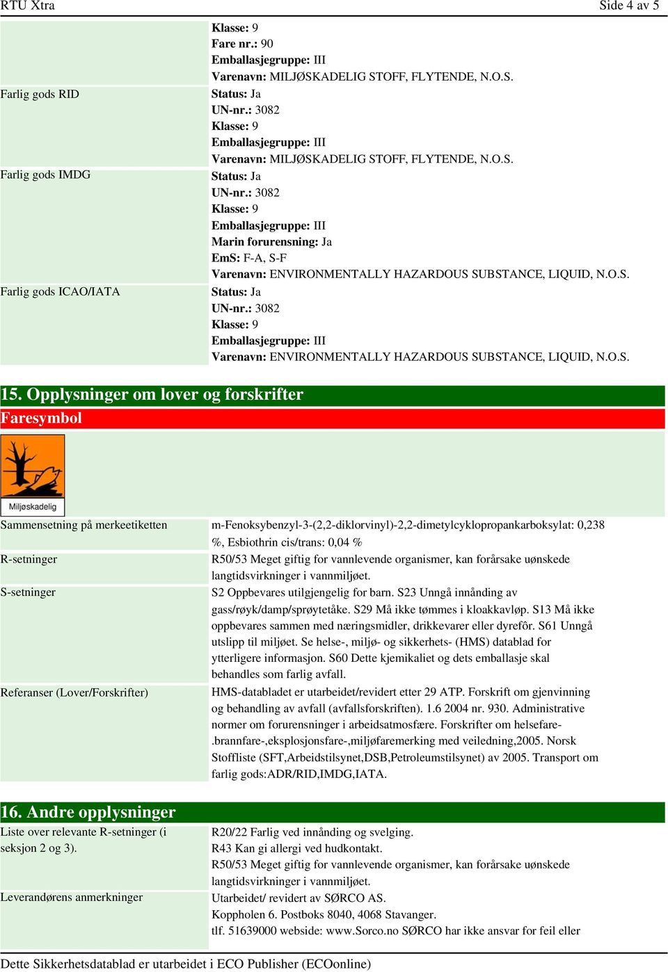 Opplysninger om lover og forskrifter Faresymbol Sammensetning på merkeetiketten m-fenoksybenzyl-3-(2,2-diklorvinyl)-2,2-dimetylcyklopropankarboksylat: 0,238 %, Esbiothrin cis/trans: 0,04 %