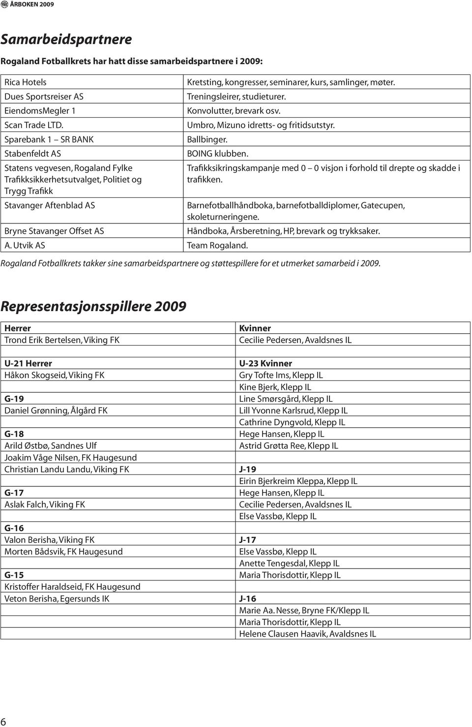 møter. Treningsleirer, studieturer. Konvolutter, brevark osv. Umbro, Mizuno idretts- og fritidsutstyr. Ballbinger. BOING klubben. Bryne Stavanger Offset AS A. Utvik AS Team Rogaland.