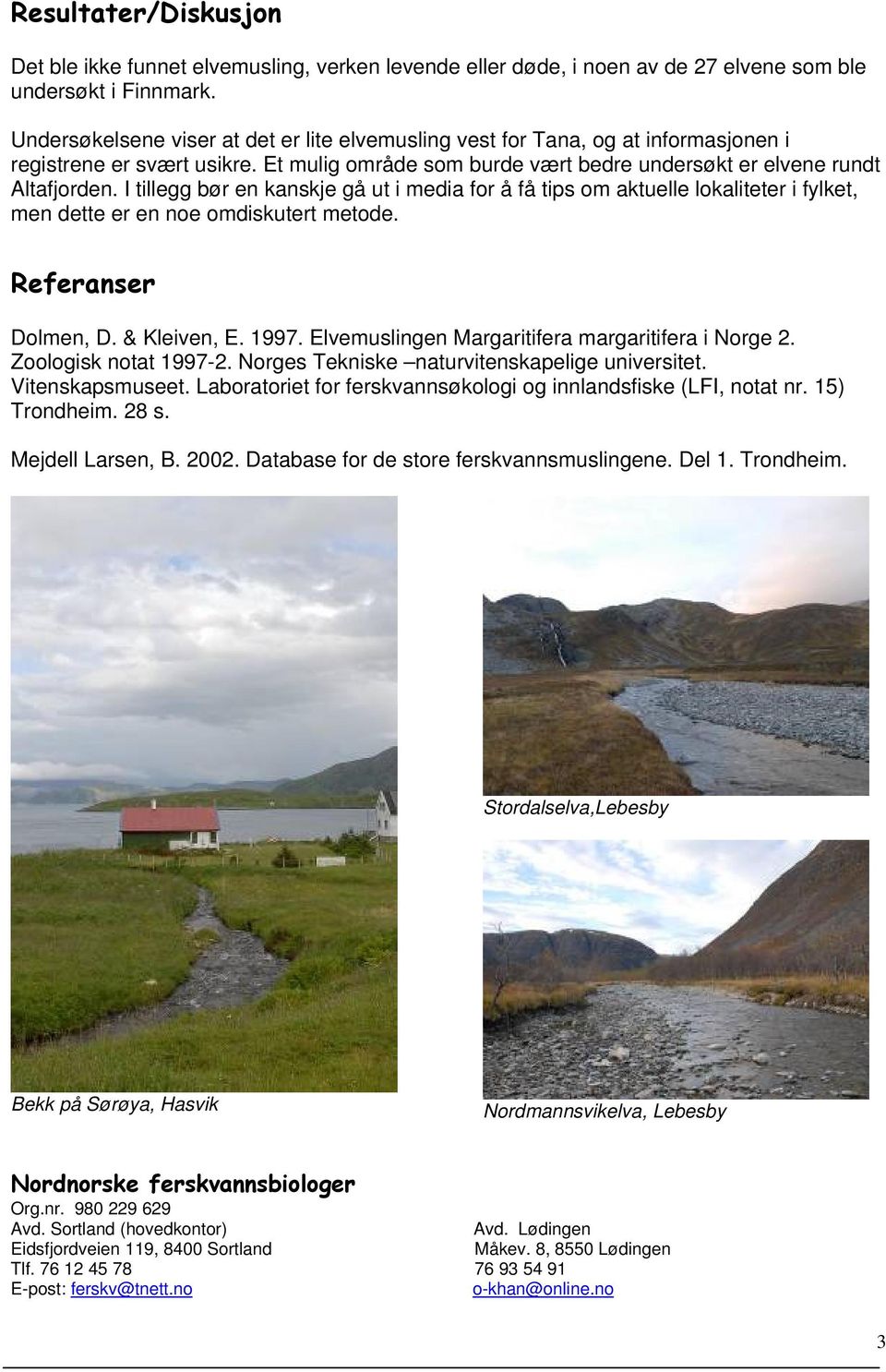 I tillegg bør en kanskje gå ut i media for å få tips om aktuelle lokaliteter i fylket, men dette er en noe omdiskutert metode. Referanser Dolmen, D. & Kleiven, E. 1997.