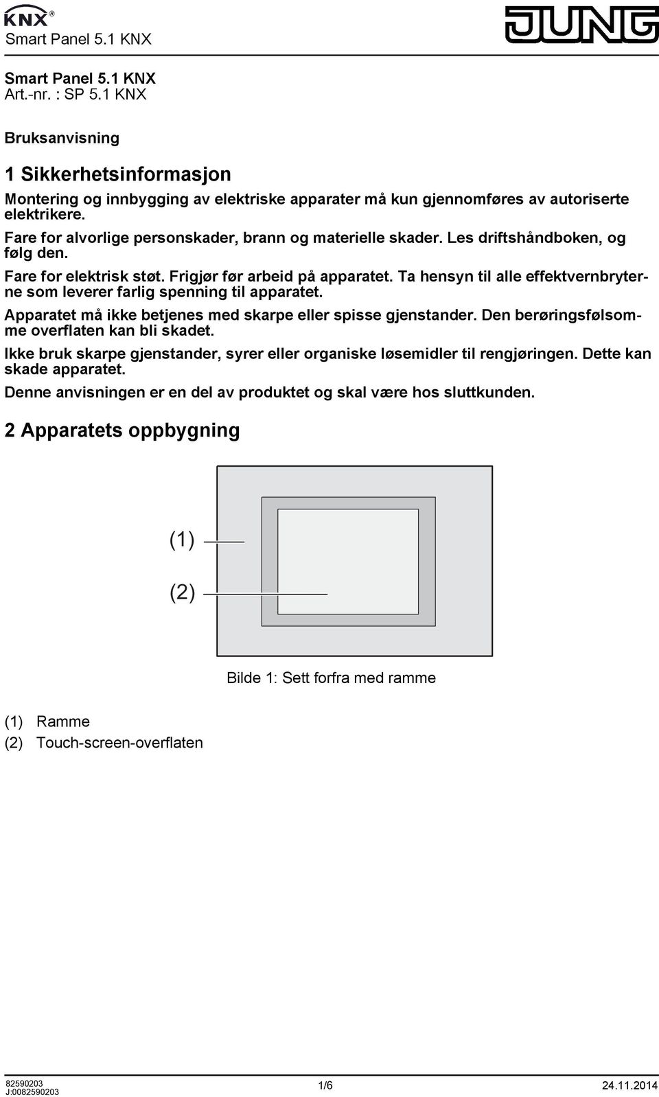 Ta hensyn til alle effektvernbryterne som leverer farlig spenning til apparatet. Apparatet må ikke betjenes med skarpe eller spisse gjenstander. Den berøringsfølsomme overflaten kan bli skadet.