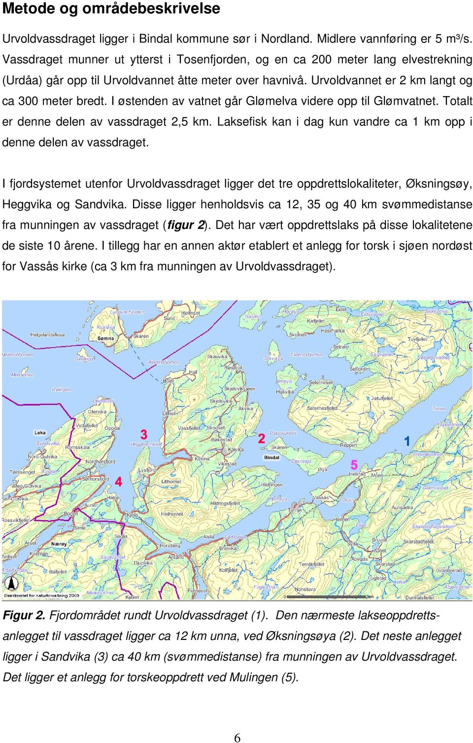 I østenden av vatnet går Glømelva videre opp til Glømvatnet. Totalt er denne delen av vassdraget 2,5 km. Laksefisk kan i dag kun vandre ca 1 km opp i denne delen av vassdraget.