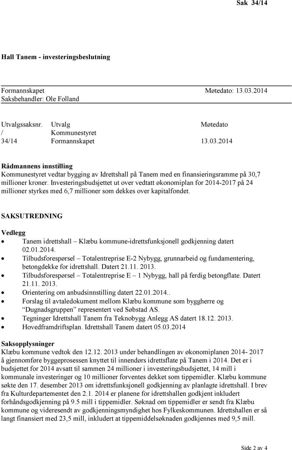 2014 Rådmannens innstilling Kommunestyret vedtar bygging av Idrettshall på Tanem med en finansieringsramme på 30,7 millioner kroner.