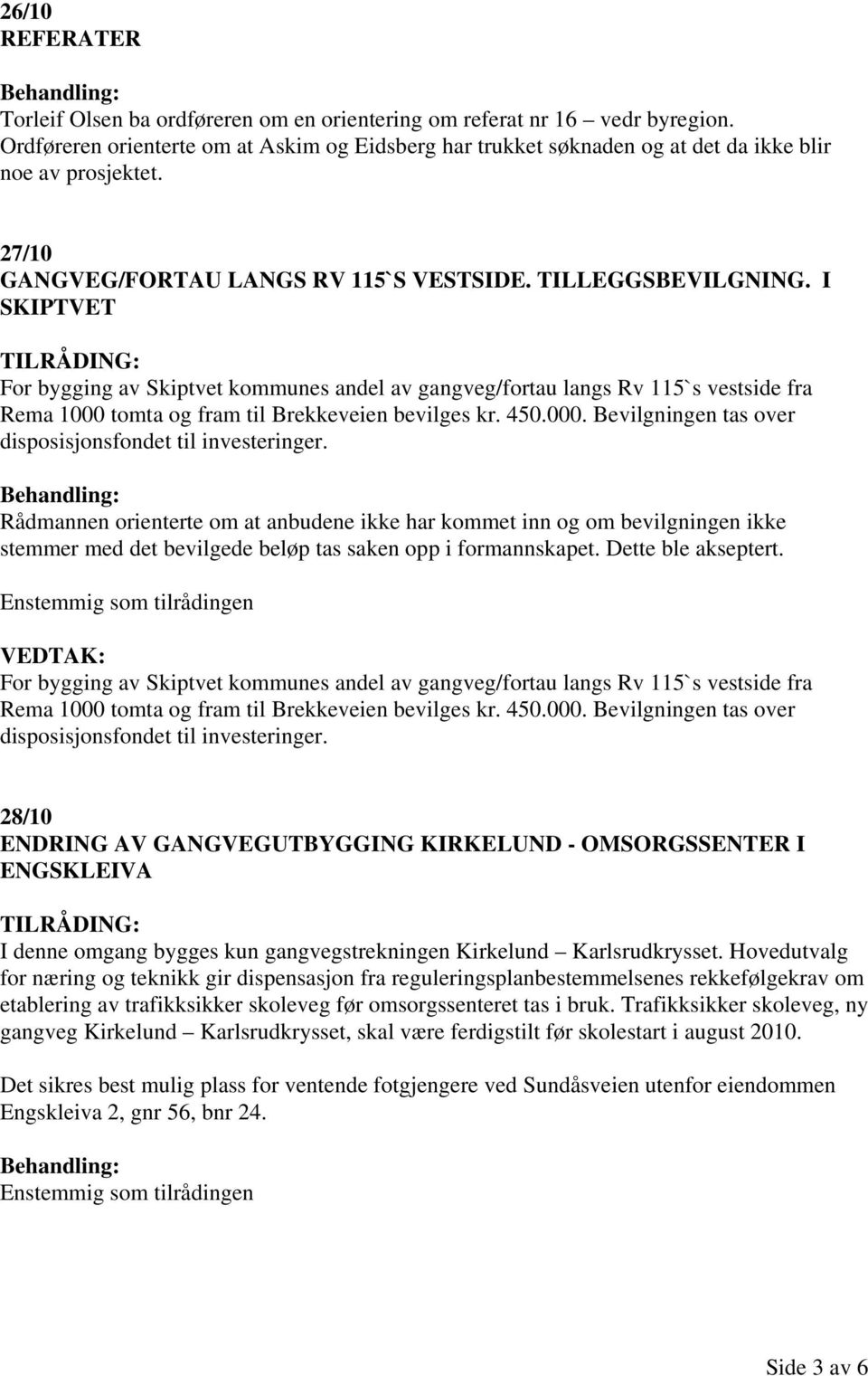 I SKIPTVET For bygging av Skiptvet kommunes andel av gangveg/fortau langs Rv 115`s vestside fra Rema 1000 tomta og fram til Brekkeveien bevilges kr. 450.000. Bevilgningen tas over disposisjonsfondet til investeringer.