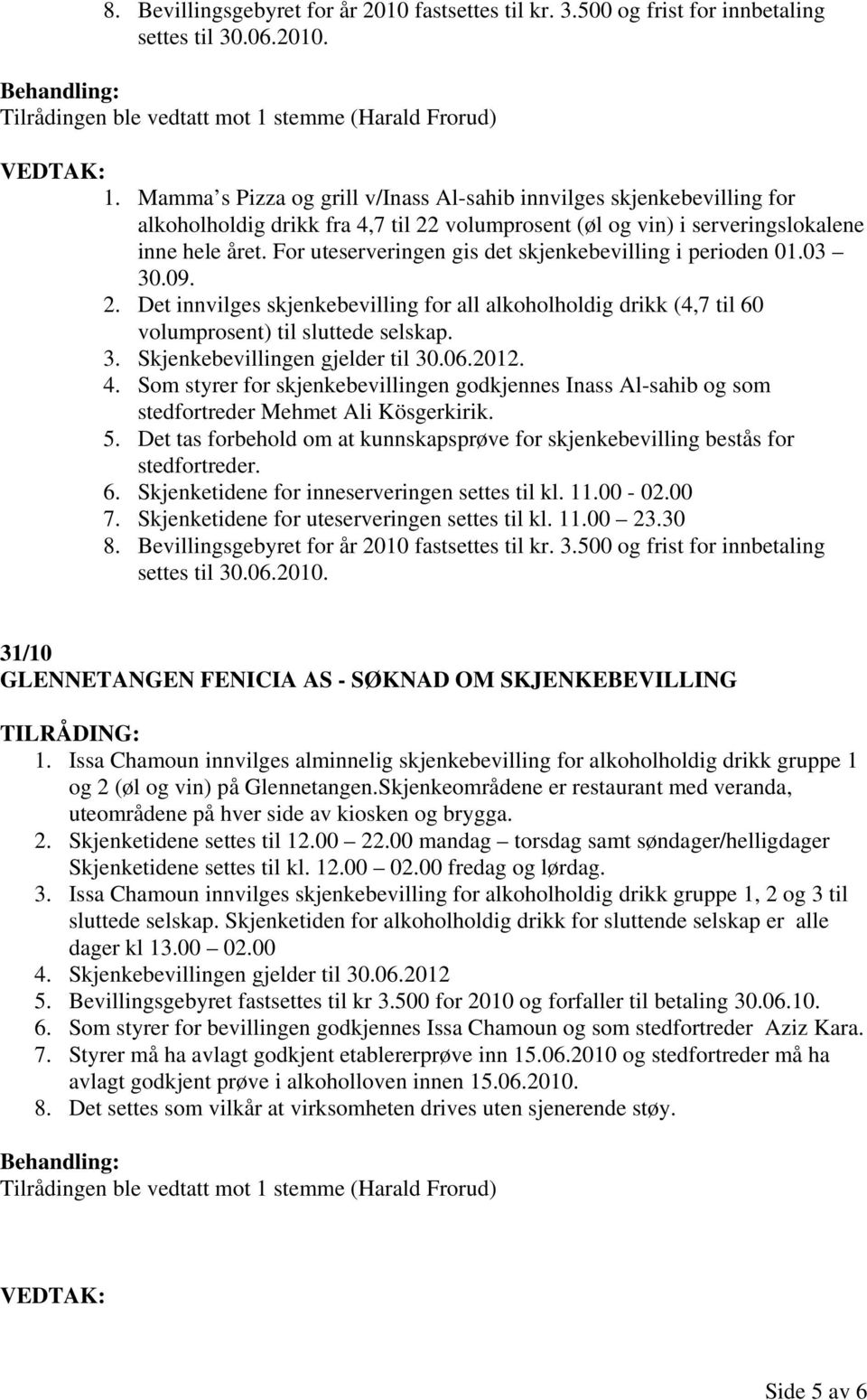 For uteserveringen gis det skjenkebevilling i perioden 01.03 30.09. 2. Det innvilges skjenkebevilling for all alkoholholdig drikk (4,7 til 60 volumprosent) til sluttede selskap. 3. Skjenkebevillingen gjelder til 30.