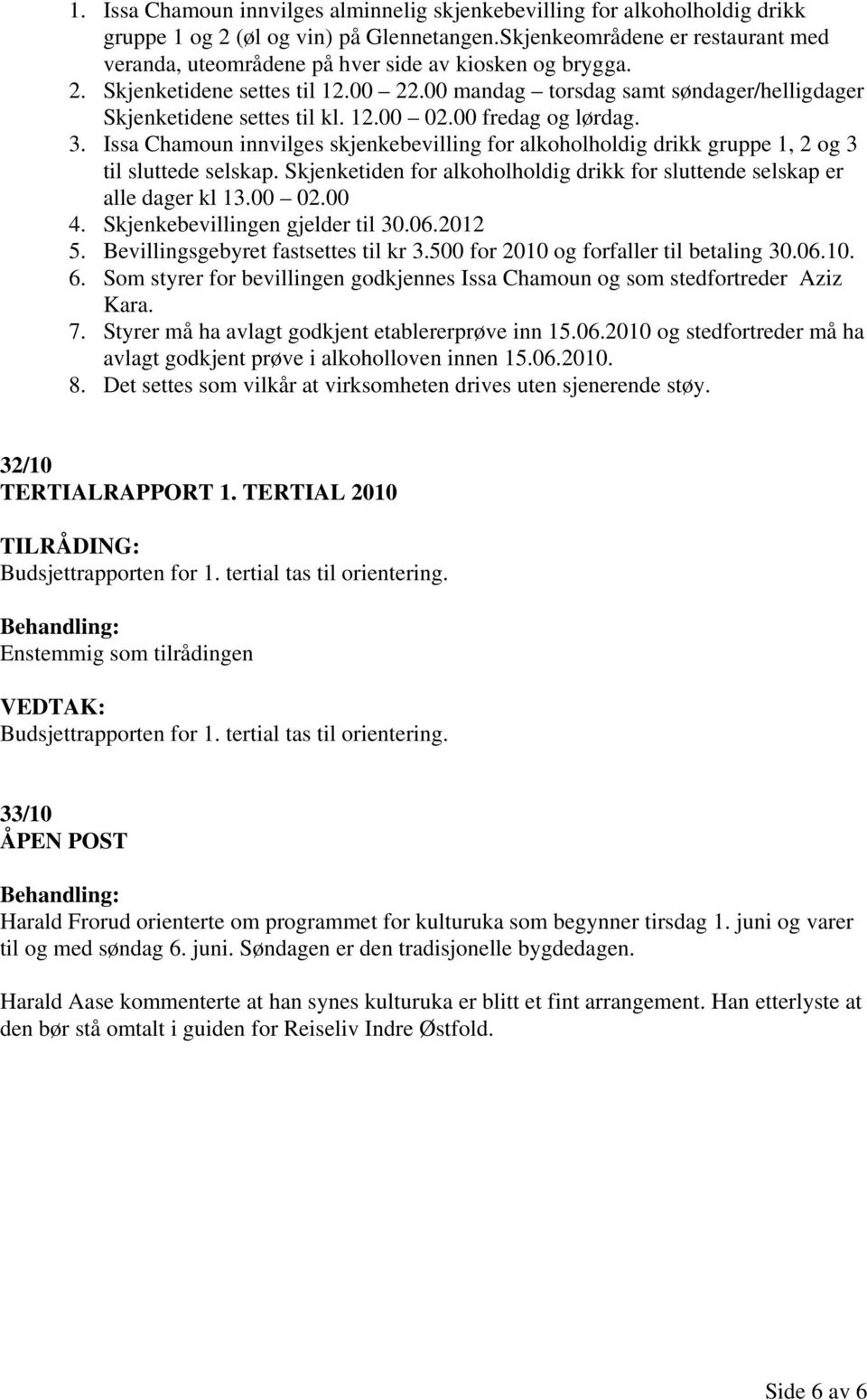 12.00 02.00 fredag og lørdag. 3. Issa Chamoun innvilges skjenkebevilling for alkoholholdig drikk gruppe 1, 2 og 3 til sluttede selskap.