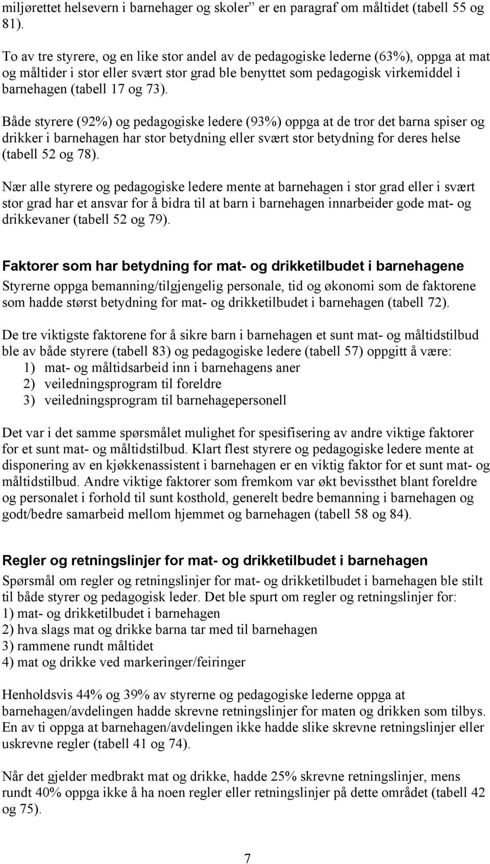 Både styrere (92%) og pedagogiske ledere (93%) oppga at de tror det barna spiser og drikker i barnehagen har stor betydning eller svært stor betydning for deres helse (tabell 52 og 78).