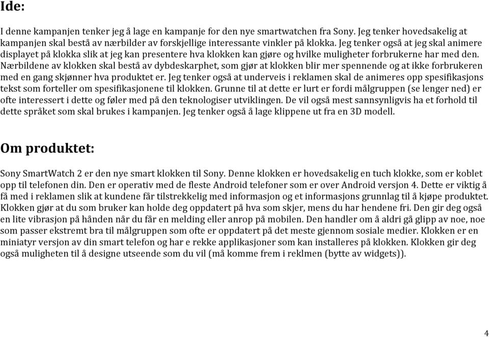 Nærbildene av klokken skal bestå av dybdeskarphet, som gjør at klokken blir mer spennende og at ikke forbrukeren med en gang skjønner hva produktet er.