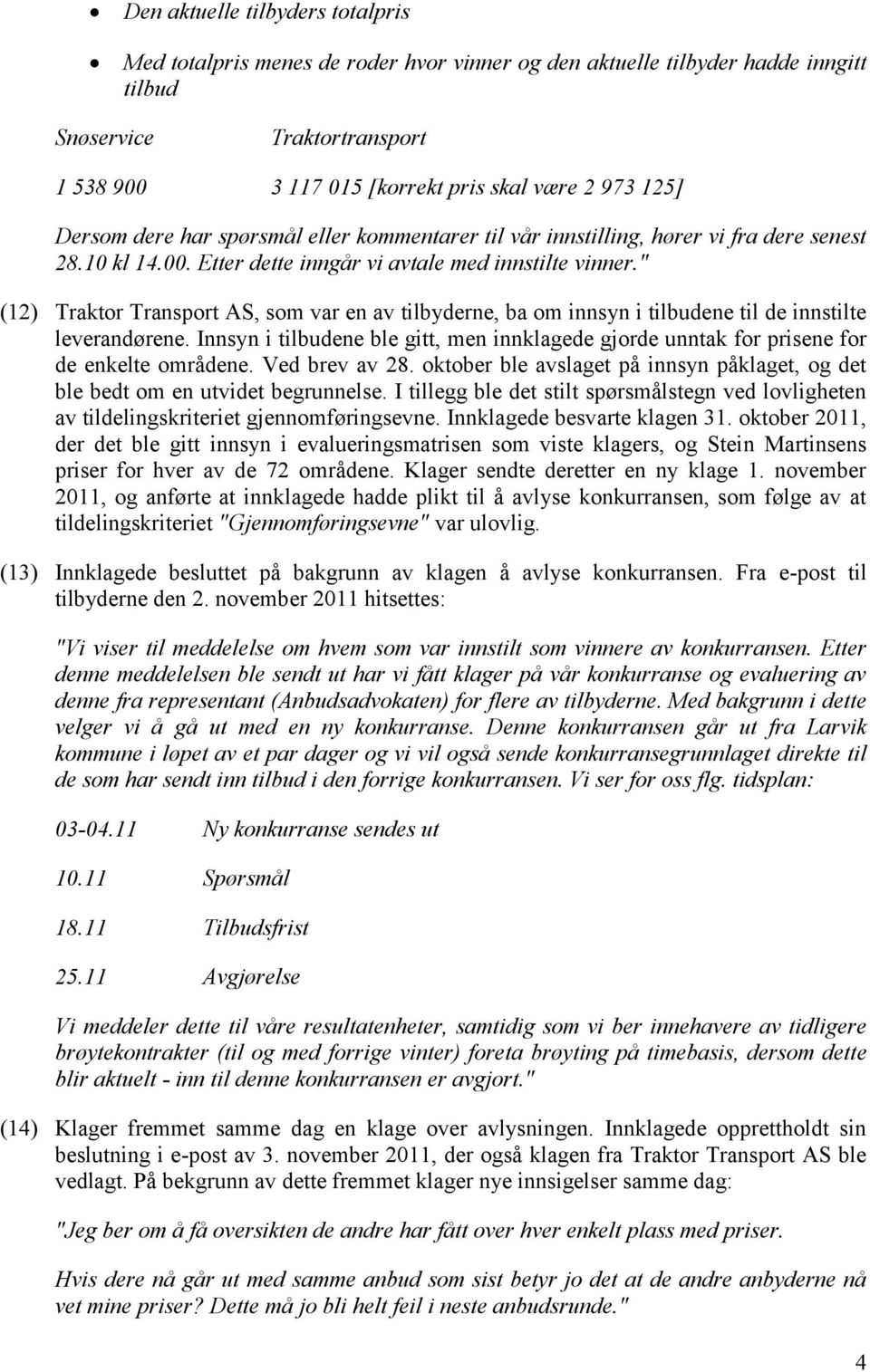 " (12) Traktor Transport AS, som var en av tilbyderne, ba om innsyn i tilbudene til de innstilte leverandørene.