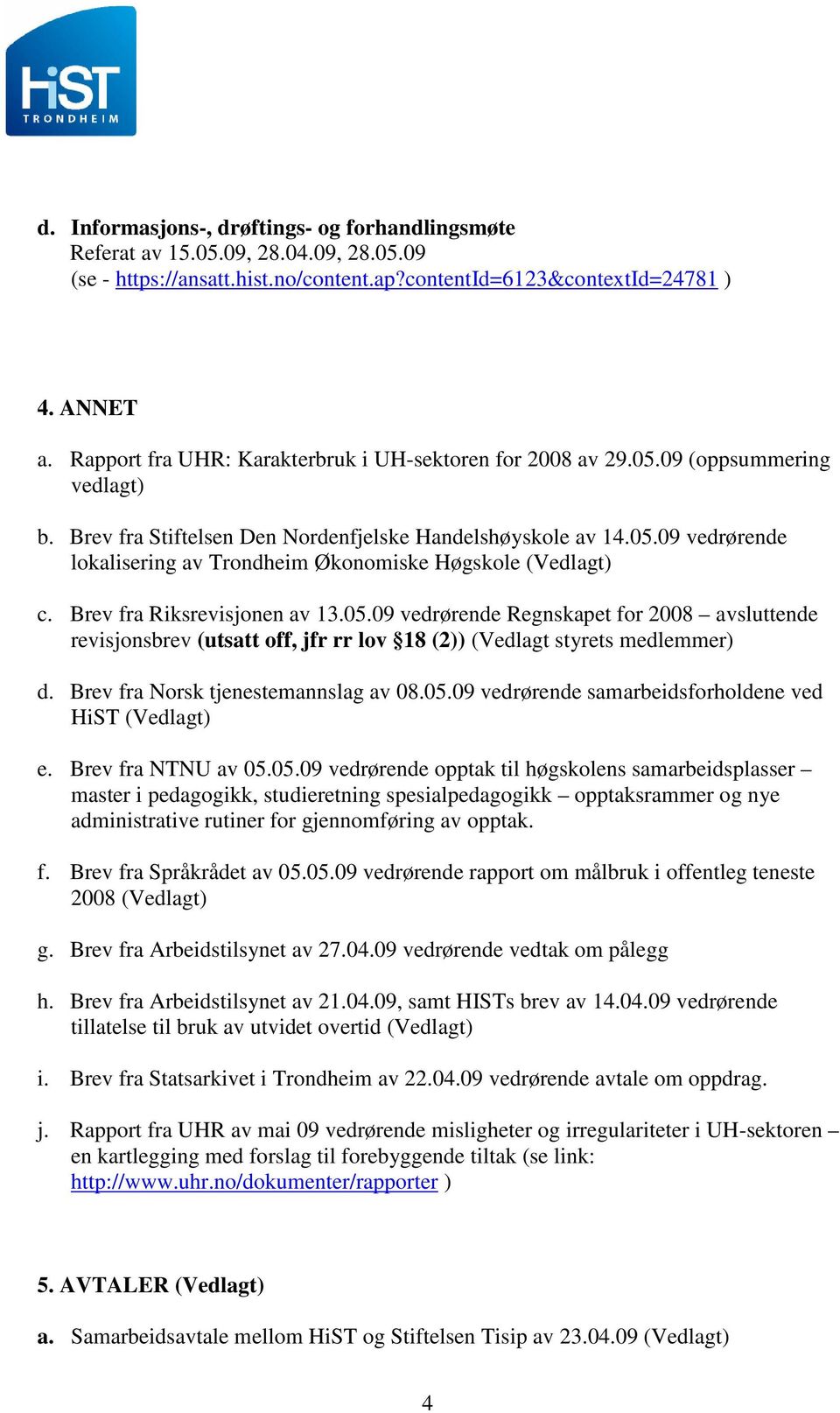 Brev fra Riksrevisjonen av 13.05.09 vedrørende Regnskapet for 2008 avsluttende revisjonsbrev (utsatt off, jfr rr lov 18 (2)) (Vedlagt styrets medlemmer) d. Brev fra Norsk tjenestemannslag av 08.05.09 vedrørende samarbeidsforholdene ved HiST (Vedlagt) e.