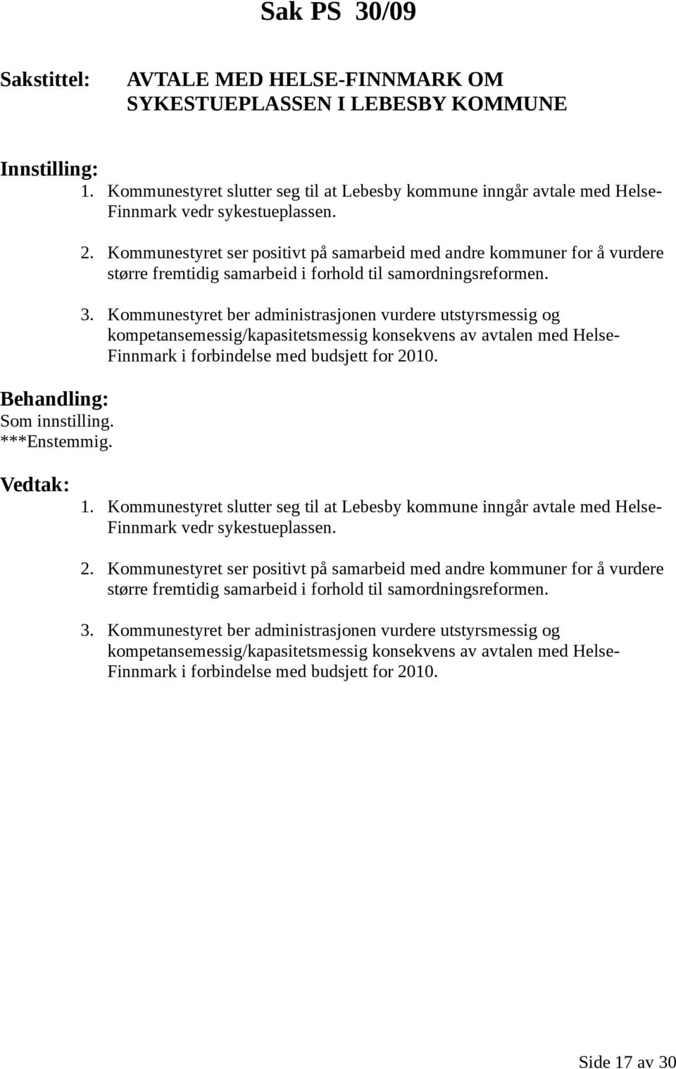 Kommunestyret ber administrasjonen vurdere utstyrsmessig og kompetansemessig/kapasitetsmessig konsekvens av avtalen med Helse- Finnmark i forbindelse med budsjett for 2010. 1.