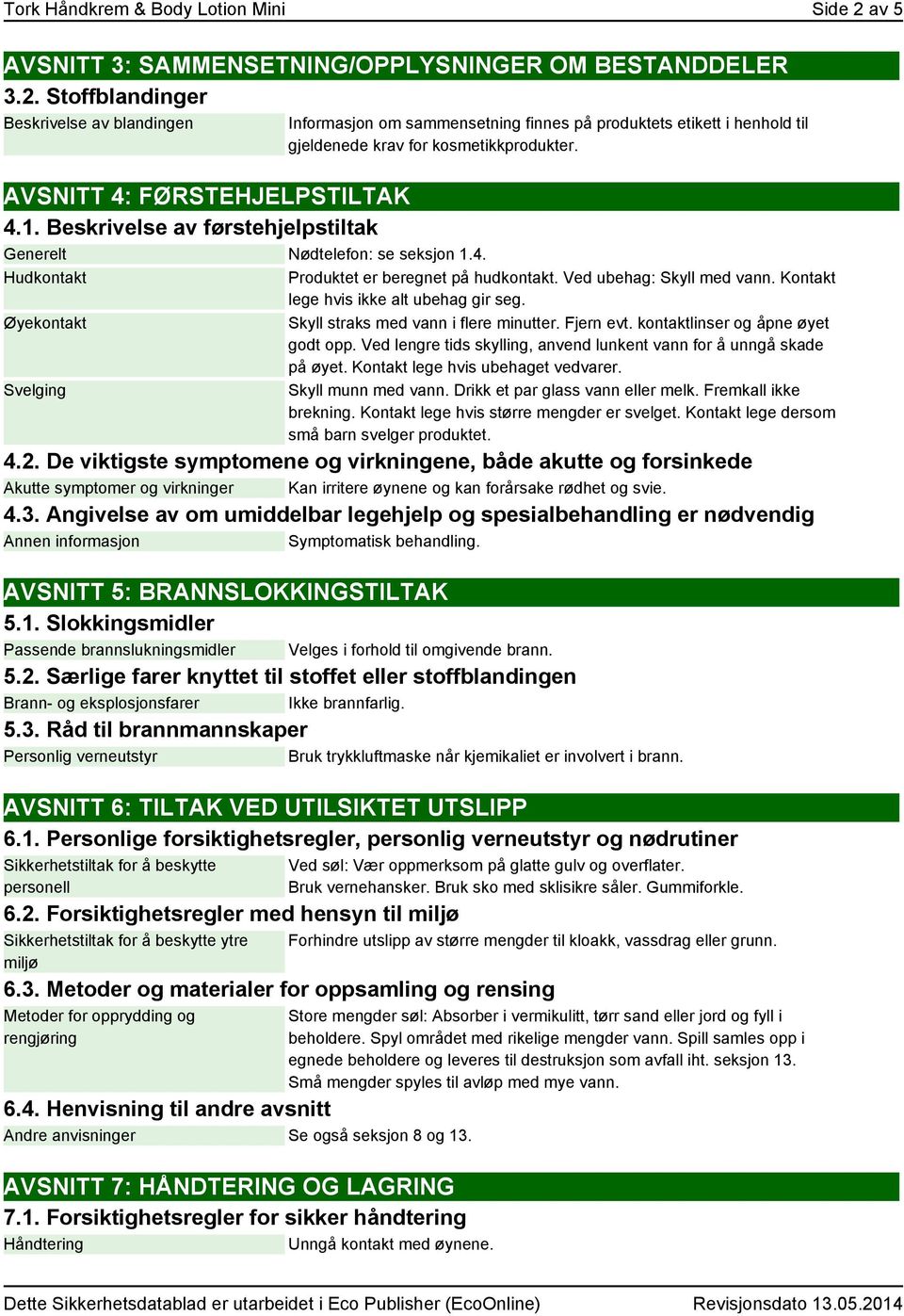 Hudkontakt Øyekontakt Svelging Informasjon om sammensetning finnes på produktets etikett i henhold til gjeldenede krav for kosmetikkprodukter. Produktet er beregnet på hudkontakt.