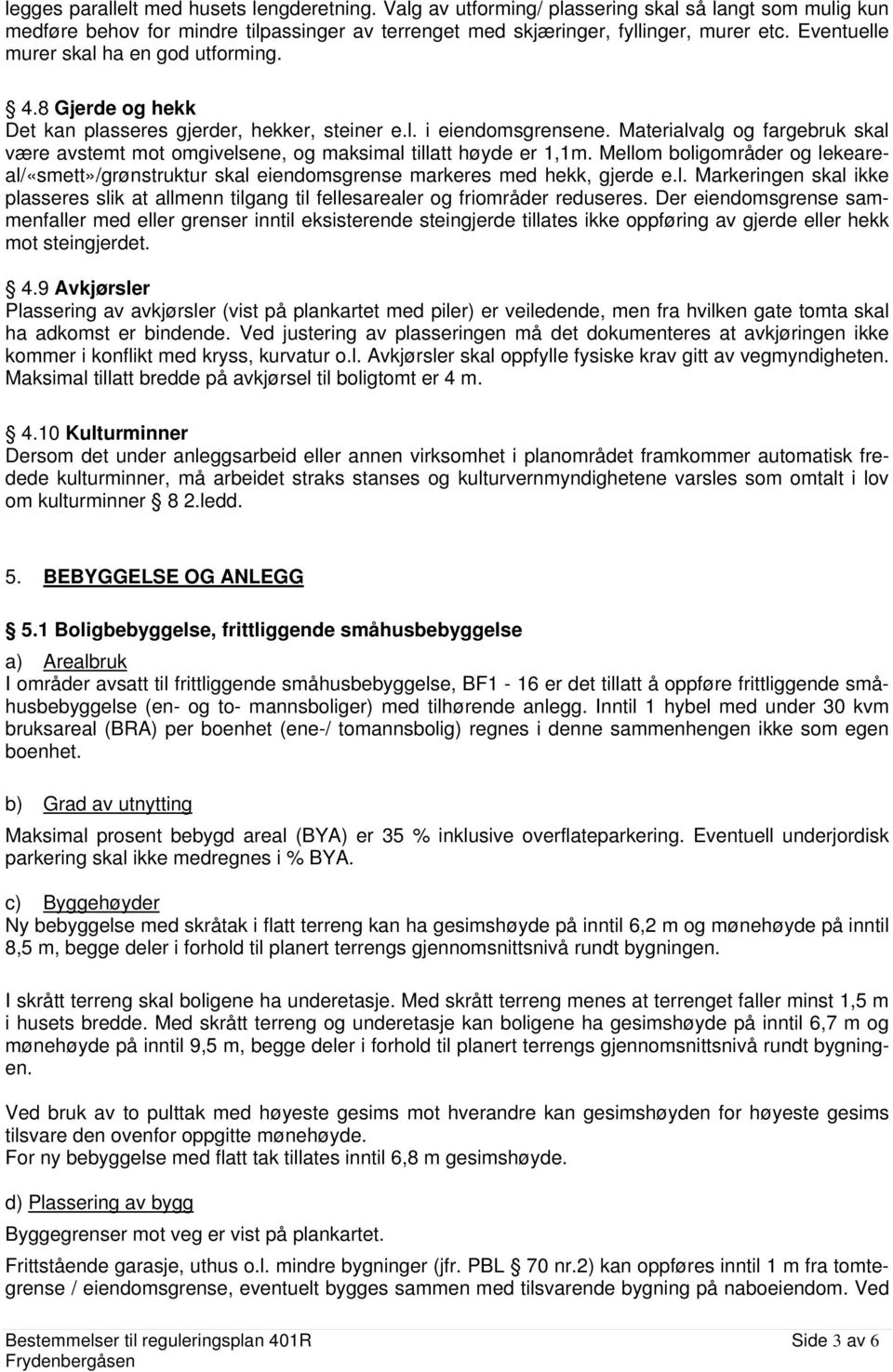 Materialvalg og fargebruk skal være avstemt mot omgivelsene, og maksimal tillatt høyde er 1,1m. Mellom boligområder og lekeareal/«smett»/grønstruktur skal eiendomsgrense markeres med hekk, gjerde e.l. Markeringen skal ikke plasseres slik at allmenn tilgang til fellesarealer og friområder reduseres.