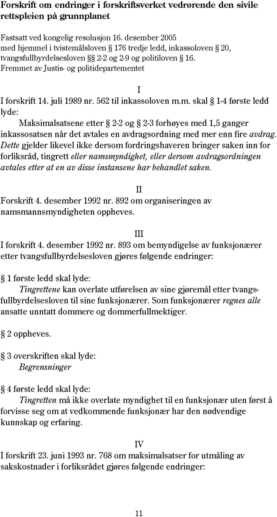 juli 1989 nr. 562 til inkassoloven m.m. skal 1-4 første ledd lyde: Maksimalsatsene etter 2-2 og 2-3 forhøyes med 1,5 ganger inkassosatsen når det avtales en avdragsordning med mer enn fire avdrag.