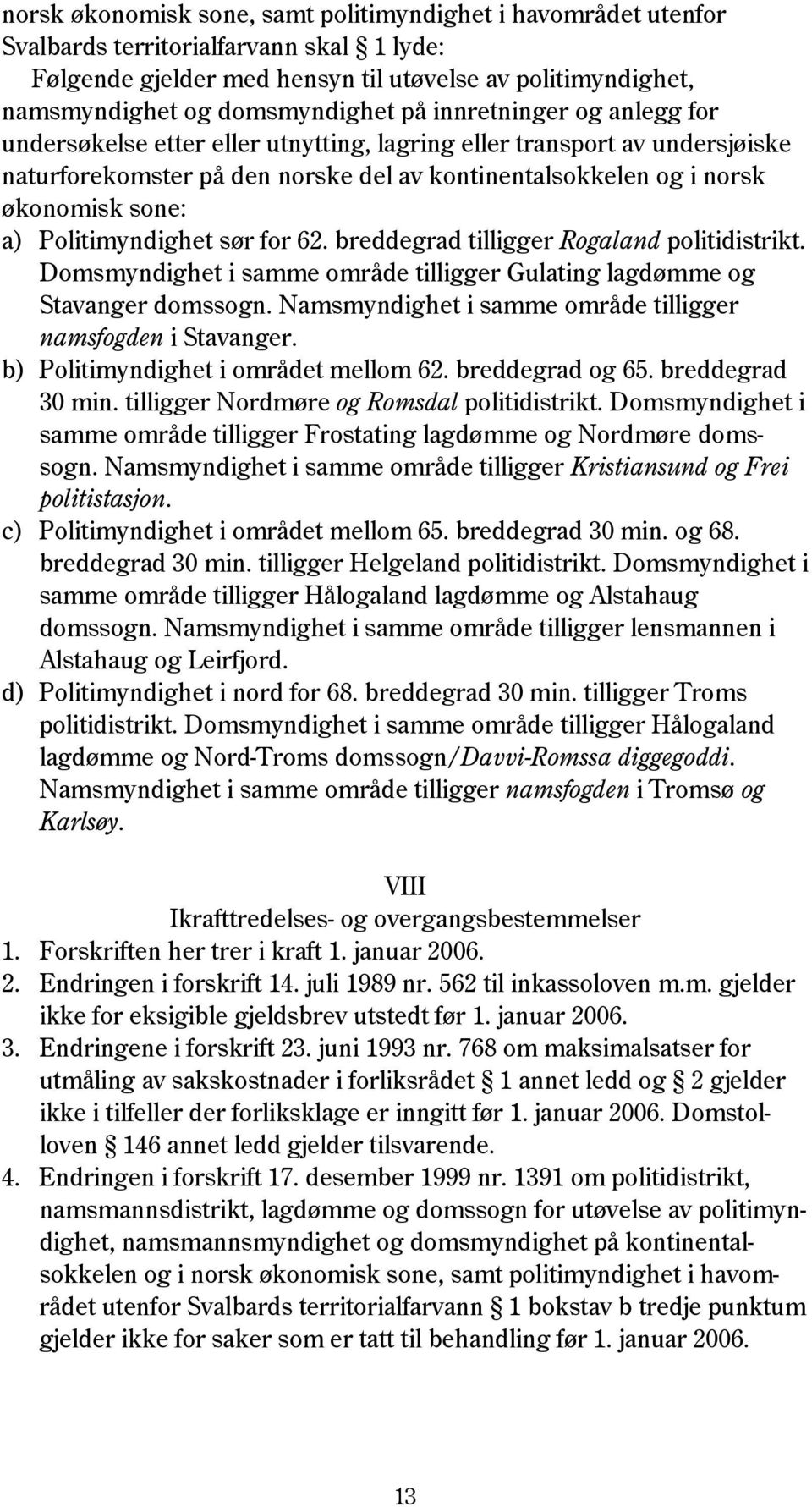 Politimyndighet sør for 62. breddegrad tilligger Rogaland politidistrikt. Domsmyndighet i samme område tilligger Gulating lagdømme og Stavanger domssogn.