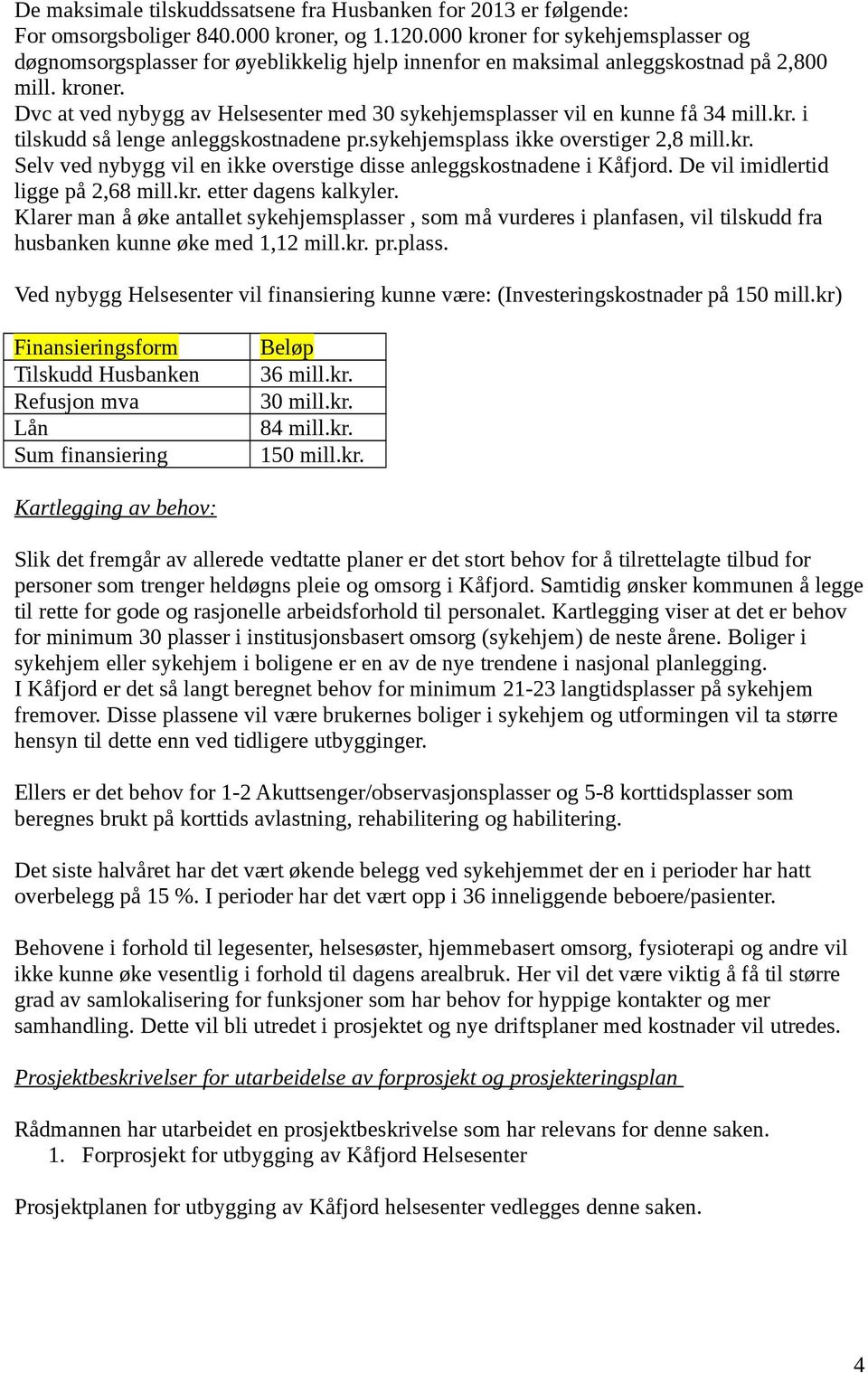 kr. i tilskudd så lenge anleggskostnadene pr.sykehjemsplass ikke overstiger 2,8 mill.kr. Selv ved nybygg vil en ikke overstige disse anleggskostnadene i Kåfjord. De vil imidlertid ligge på 2,68 mill.