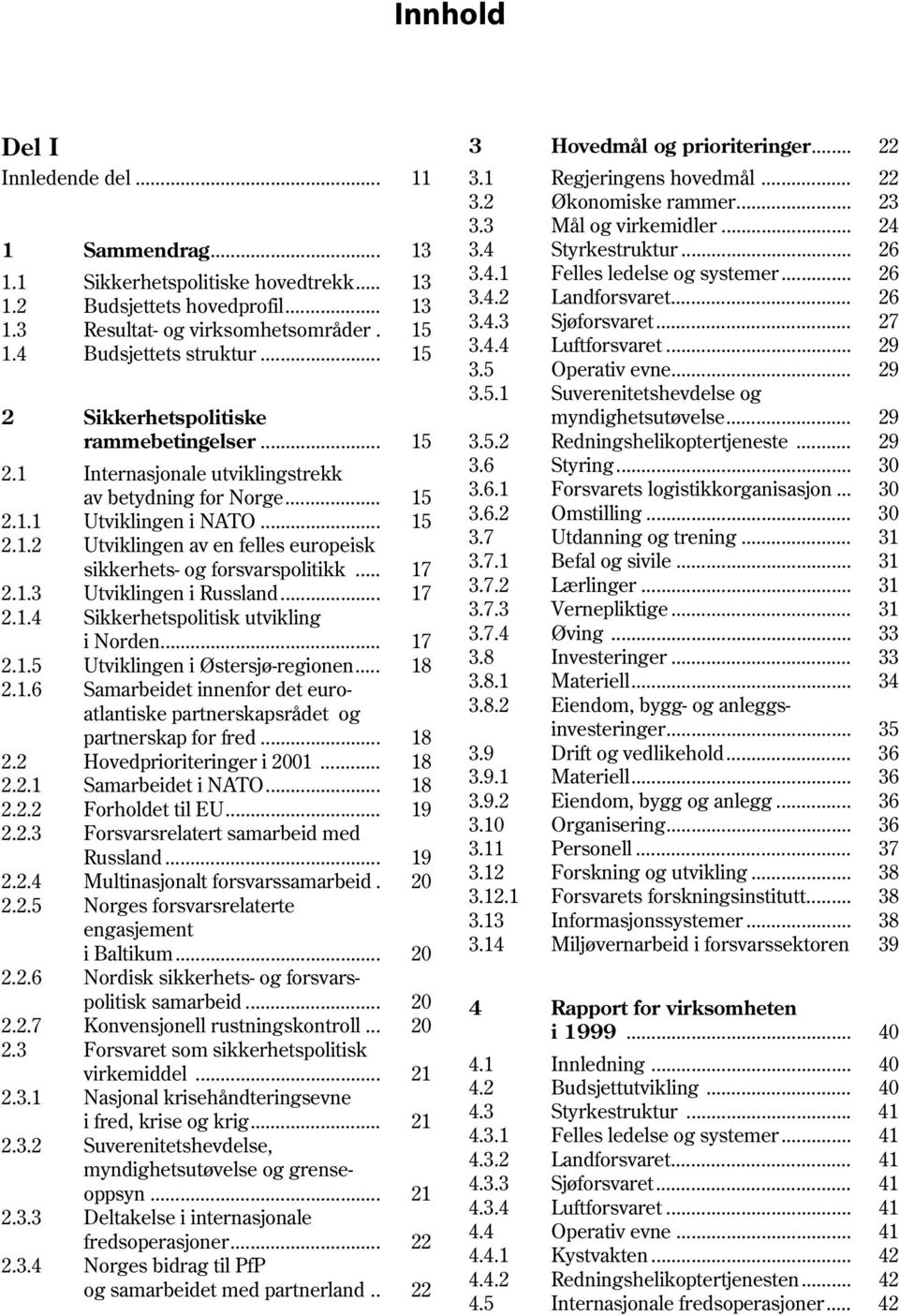 .. 17 2.1.3 Utviklingen i Russland... 17 2.1.4 Sikkerhetspolitisk utvikling i Norden... 17 2.1.5 Utviklingen i Østersjø-regionen... 18 2.1.6 Samarbeidet innenfor det euroatlantiske partnerskapsrådet og partnerskap for fred.