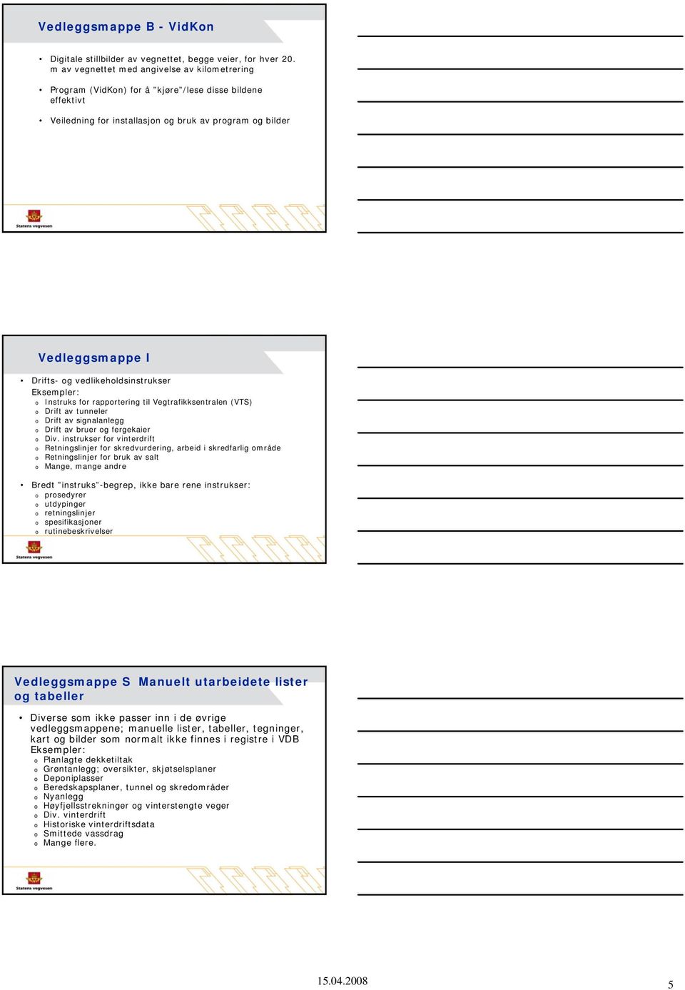 vedlikeholdsinstrukser Eksempler: o Instruks for rapportering til Vegtrafikksentralen (VTS) o Drift av tunneler o Drift av signalanlegg o Drift av bruer og fergekaier o Div.