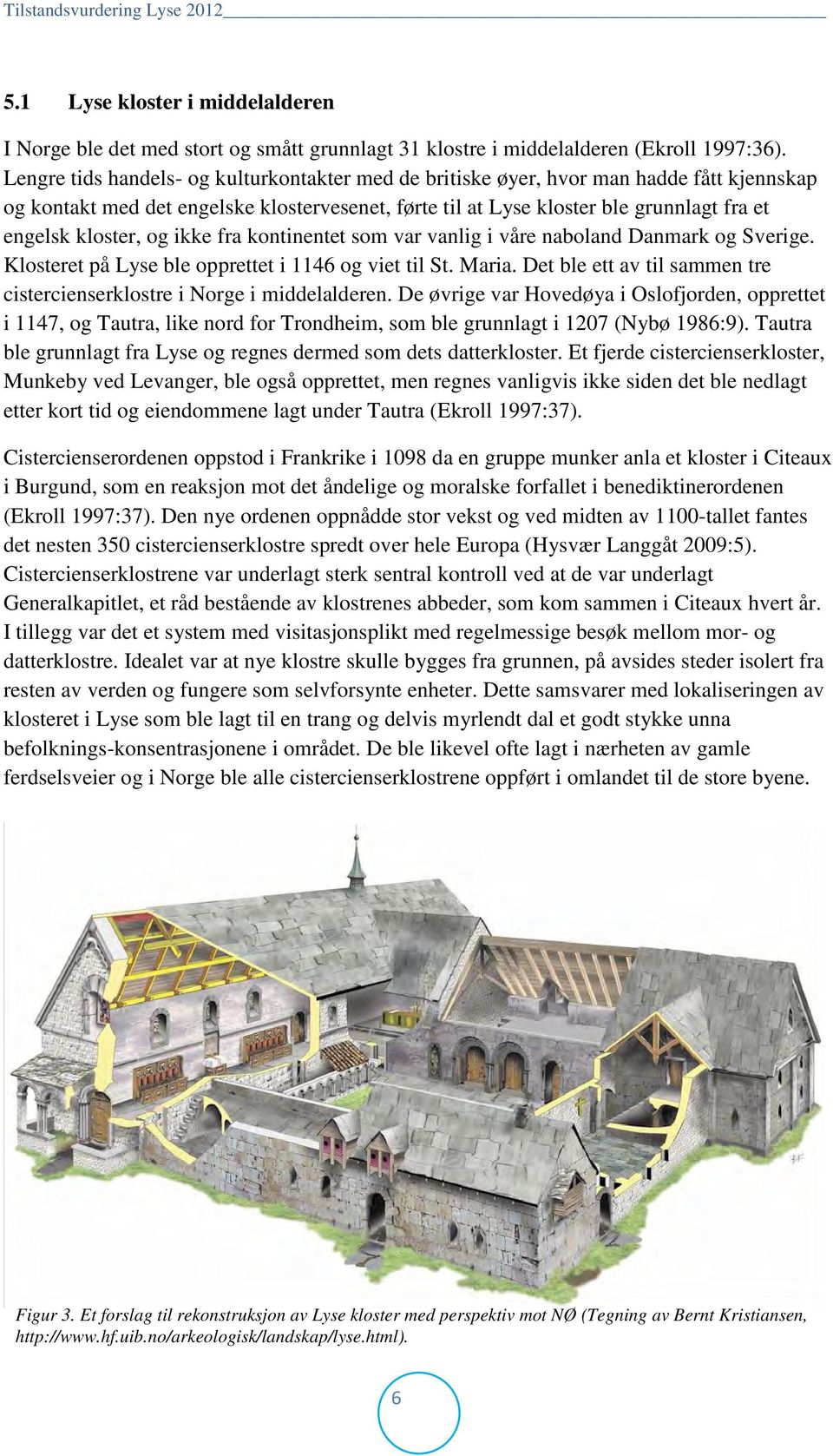 og ikke fra kontinentet som var vanlig i våre naboland Danmark og Sverige. Klosteret på Lyse ble opprettet i 1146 og viet til St. Maria.