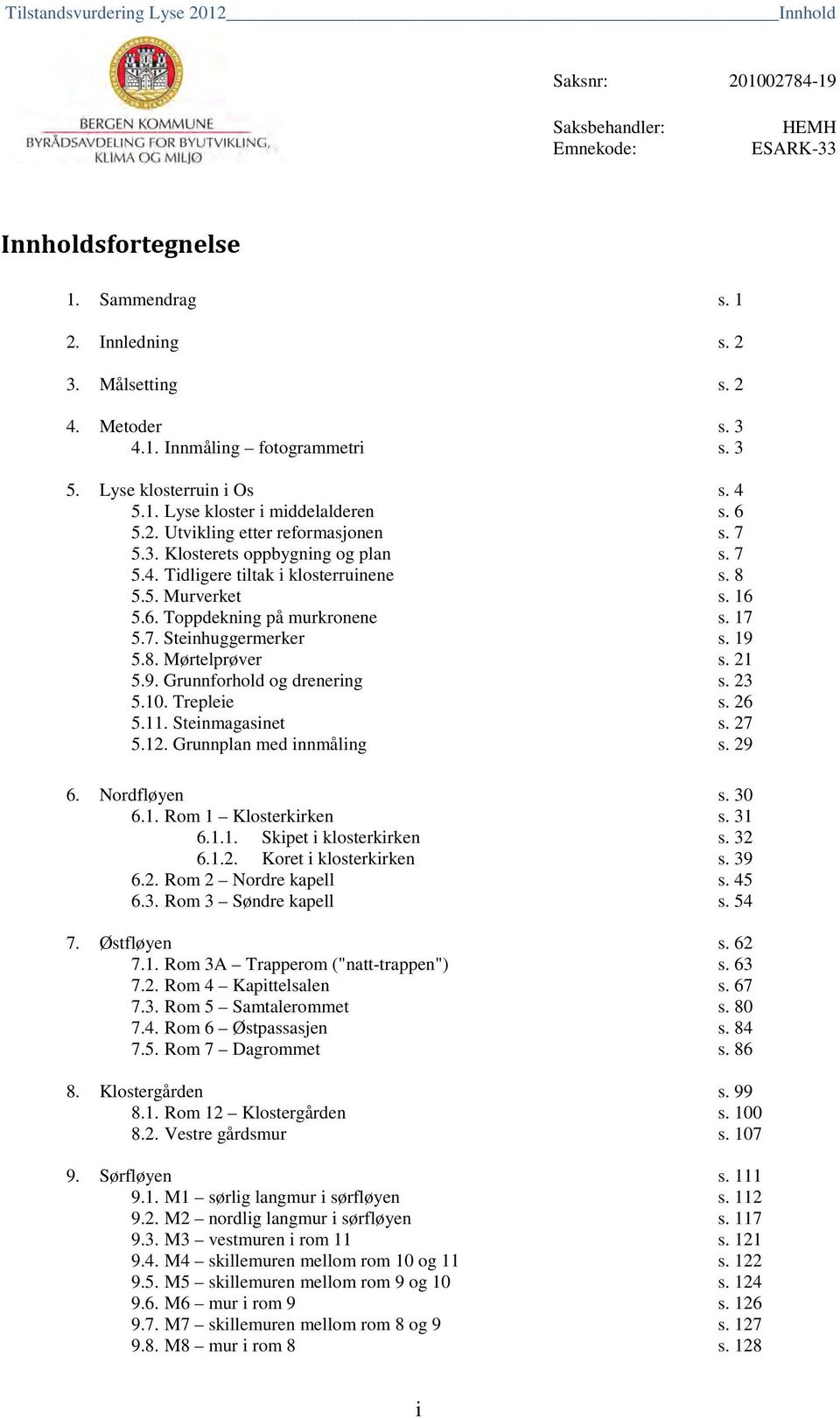 16 5.6. Toppdekning på murkronene s. 17 5.7. Steinhuggermerker s. 19 5.8. Mørtelprøver s. 21 5.9. Grunnforhold og drenering s. 23 5.10. Trepleie s. 26 5.11. Steinmagasinet s. 27 5.12.