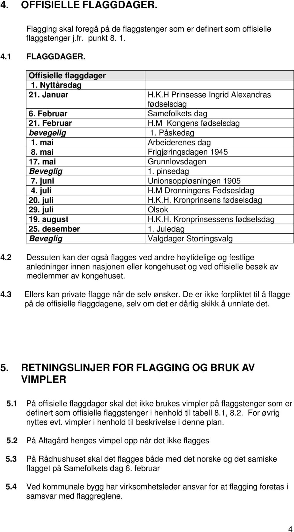 mai Grunnlovsdagen Beveglig 1. pinsedag 7. juni Unionsoppløsningen 1905 4. juli H.M Dronningens Fødsesldag 20. juli H.K.H. Kronprinsens fødselsdag 29. juli Olsok 19. august H.K.H. Kronprinsessens fødselsdag 25.